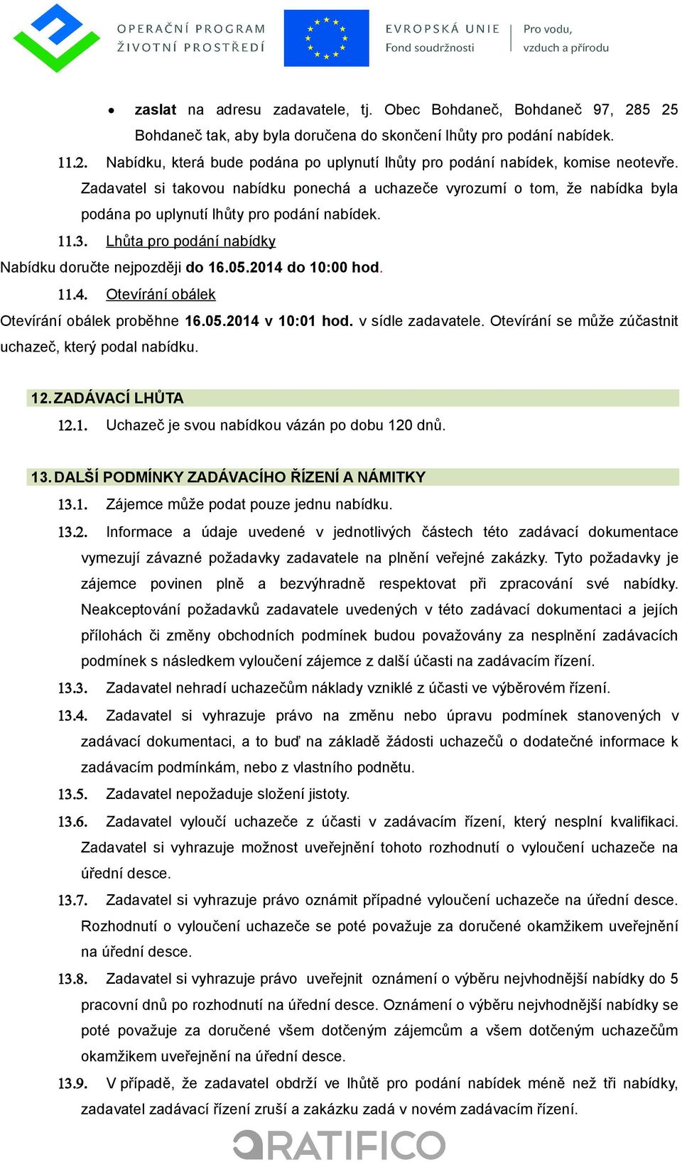 2014 do 10:00 hod. 11.4. Otevírání obálek Otevírání obálek proběhne 16.05.2014 v 10:01 hod. v sídle zadavatele. Otevírání se může zúčastnit uchazeč, který podal nabídku. 12. ZADÁVACÍ LHŮTA 12.1. Uchazeč je svou nabídkou vázán po dobu 120 dnů.