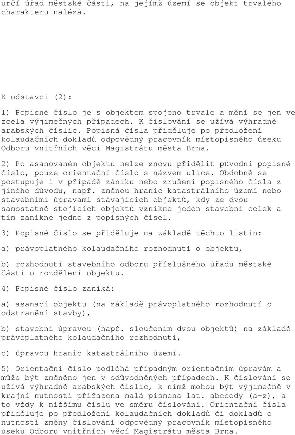 2) Po asanovaném objektu nelze znovu přidělit původní popisné číslo, pouze orientační číslo s názvem ulice. Obdobně se postupuje i v případě zániku nebo zrušení popisného čísla z jiného důvodu, např.