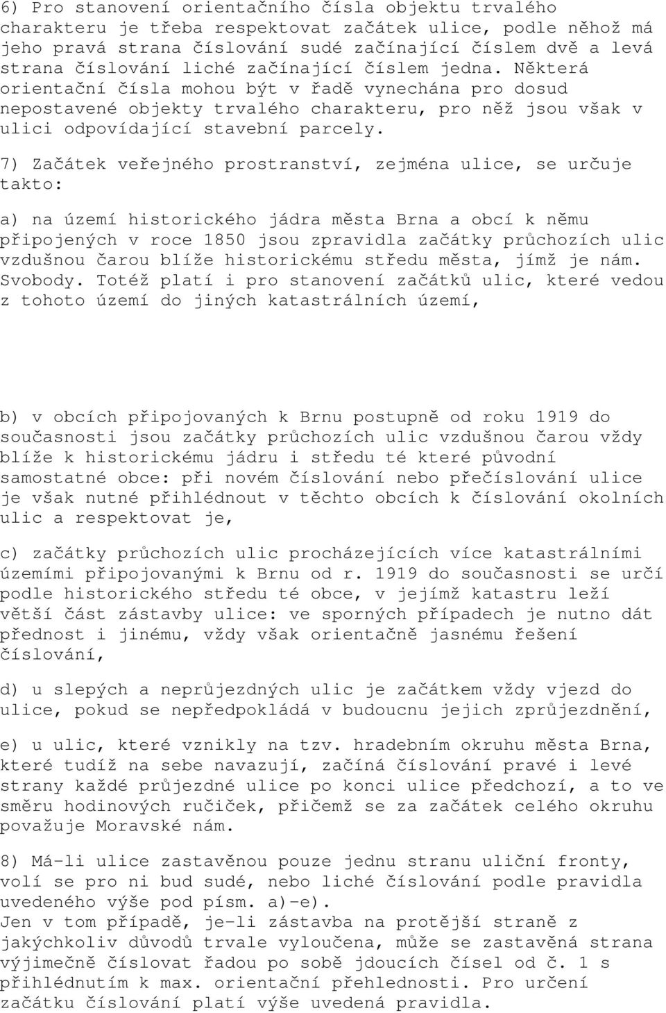 7) Začátek veřejného prostranství, zejména ulice, se určuje takto: a) na území historického jádra města Brna a obcí k němu připojených v roce 1850 jsou zpravidla začátky průchozích ulic vzdušnou