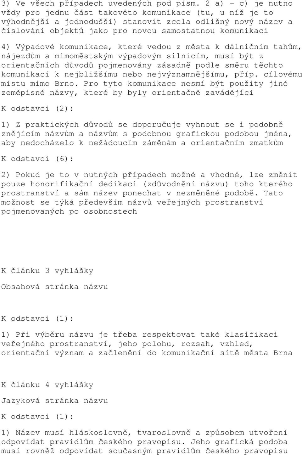 Výpadové komunikace, které vedou z města k dálničním tahům, nájezdům a mimoměstským výpadovým silnicím, musí být z orientačních důvodů pojmenovány zásadně podle směru těchto komunikací k nejbližšímu