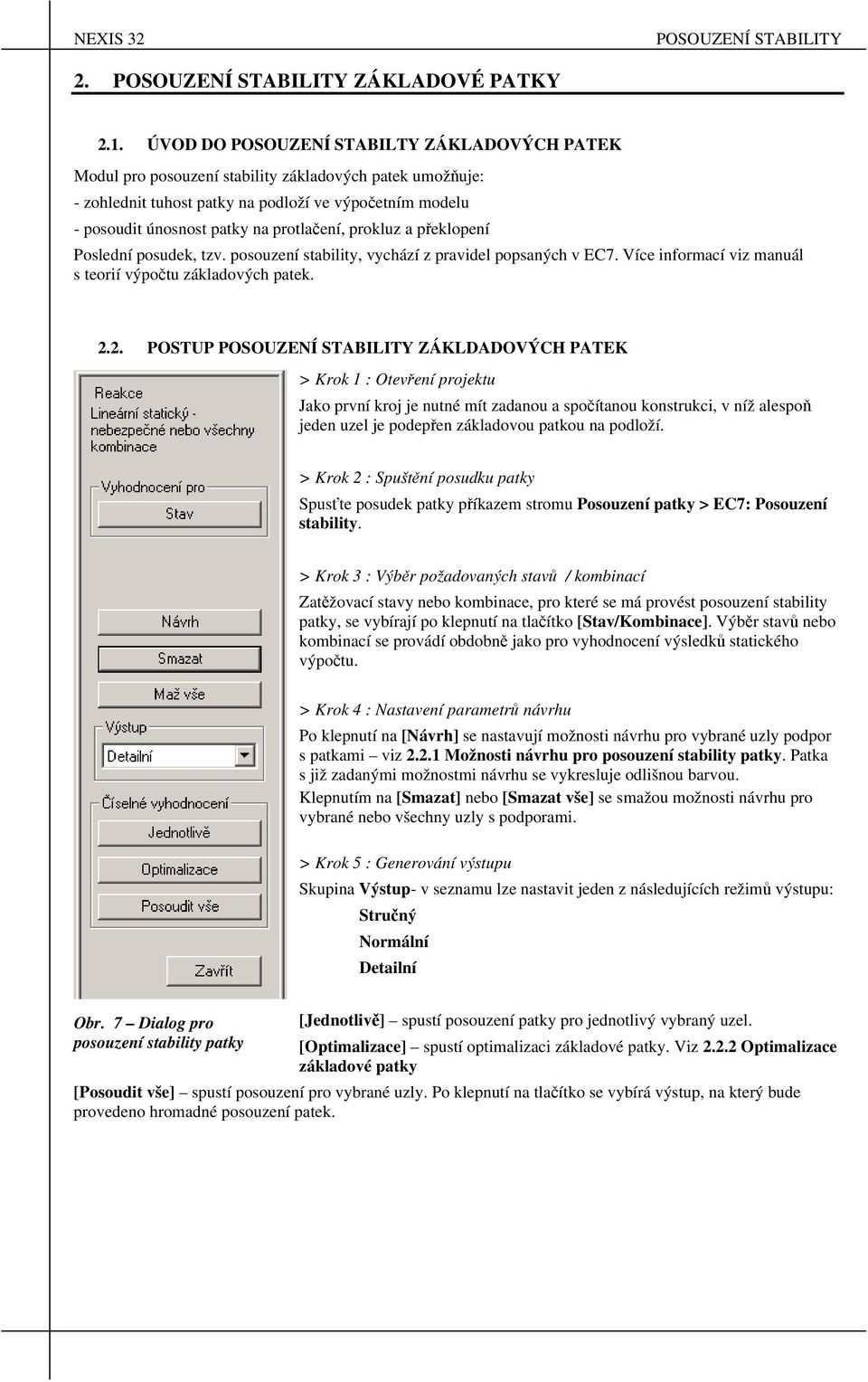 protlačení, prokluz a překlopení Poslední posudek, tzv. posouzení stability, vychází z pravidel popsaných v EC7. Více informací viz manuál s teorií výpočtu základových patek. 2.