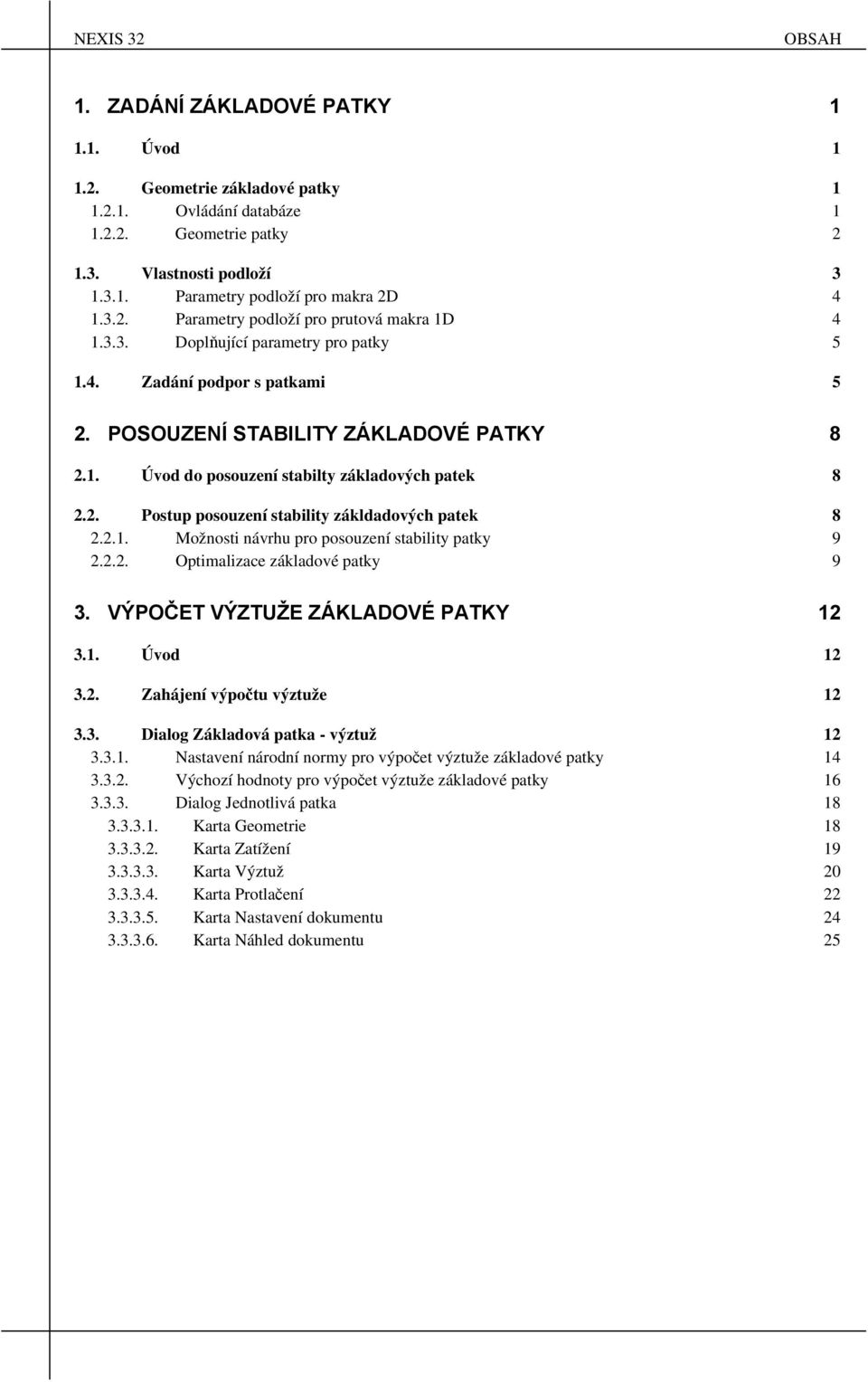 2. Postup posouzení stability zákldadových patek 8 2.2.1. Možnosti návrhu pro posouzení stability patky 9 2.2.2. Optimalizace základové patky 9 3. VÝPOČET VÝZTUŽE ZÁKLADOVÉ PATKY 12 3.1. Úvod 12 3.2. Zahájení výpočtu výztuže 12 3.