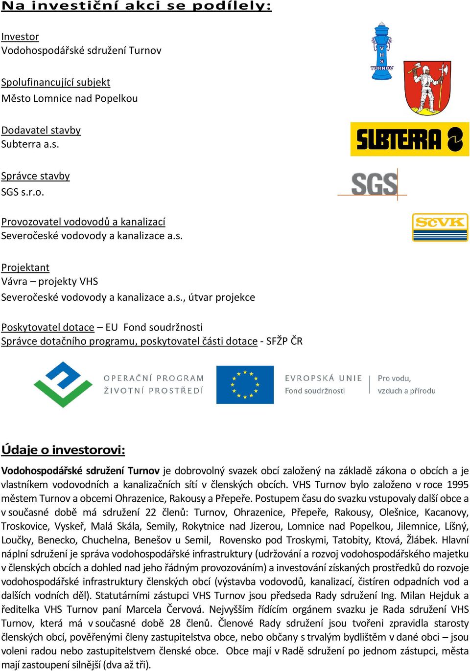 investorovi: Vodohospodářské sdružení Turnov je dobrovolný svazek obcí založený na základě zákona o obcích a je vlastníkem vodovodních a kanalizačních sítí v členských obcích.