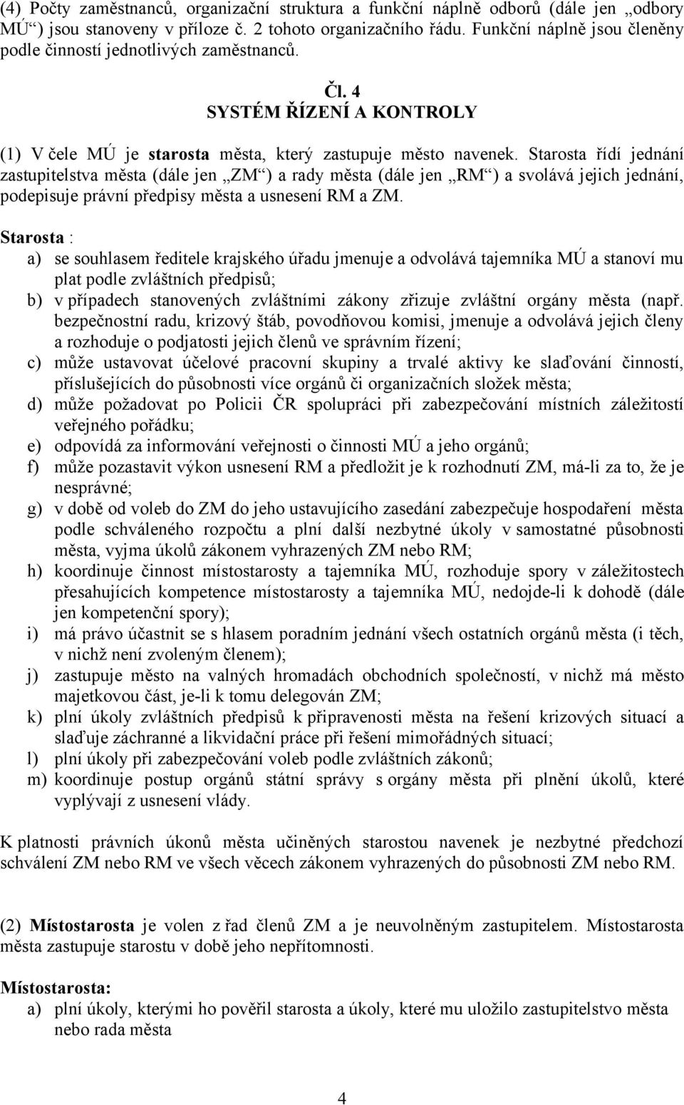 Starosta řídí jednání zastupitelstva města (dále jen ZM ) a rady města (dále jen RM ) a svolává jejich jednání, podepisuje právní předpisy města a usnesení RM a ZM.