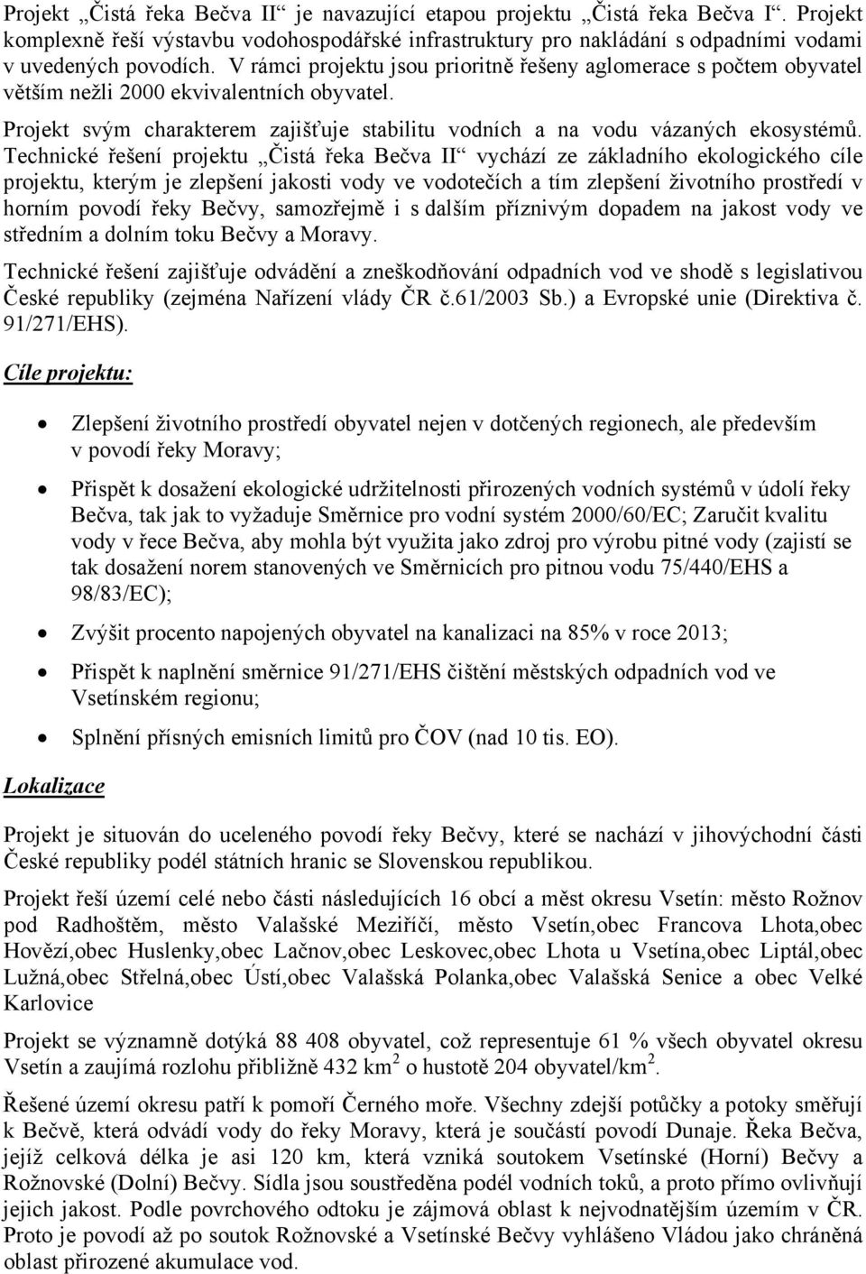 Technické řešení Čistá řeka Bečva II vychází ze základního ekologického cíle, kterým je zlepšení jakosti vody ve vodotečích a tím zlepšení životního prostředí v horním povodí řeky Bečvy, samozřejmě i