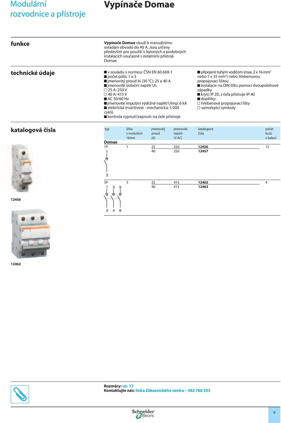 v souladu s normou: ČSN EN 60 669-1 počet pólů: 1 a 3 jmenovitý proud In (30 C): 25 a 40 A jmenovité izolační napětí Ui: 25 A: 250 V 40 A: 415 V AC 50/60 Hz jmenovité impulzní výdržné napětí Uimp: 6