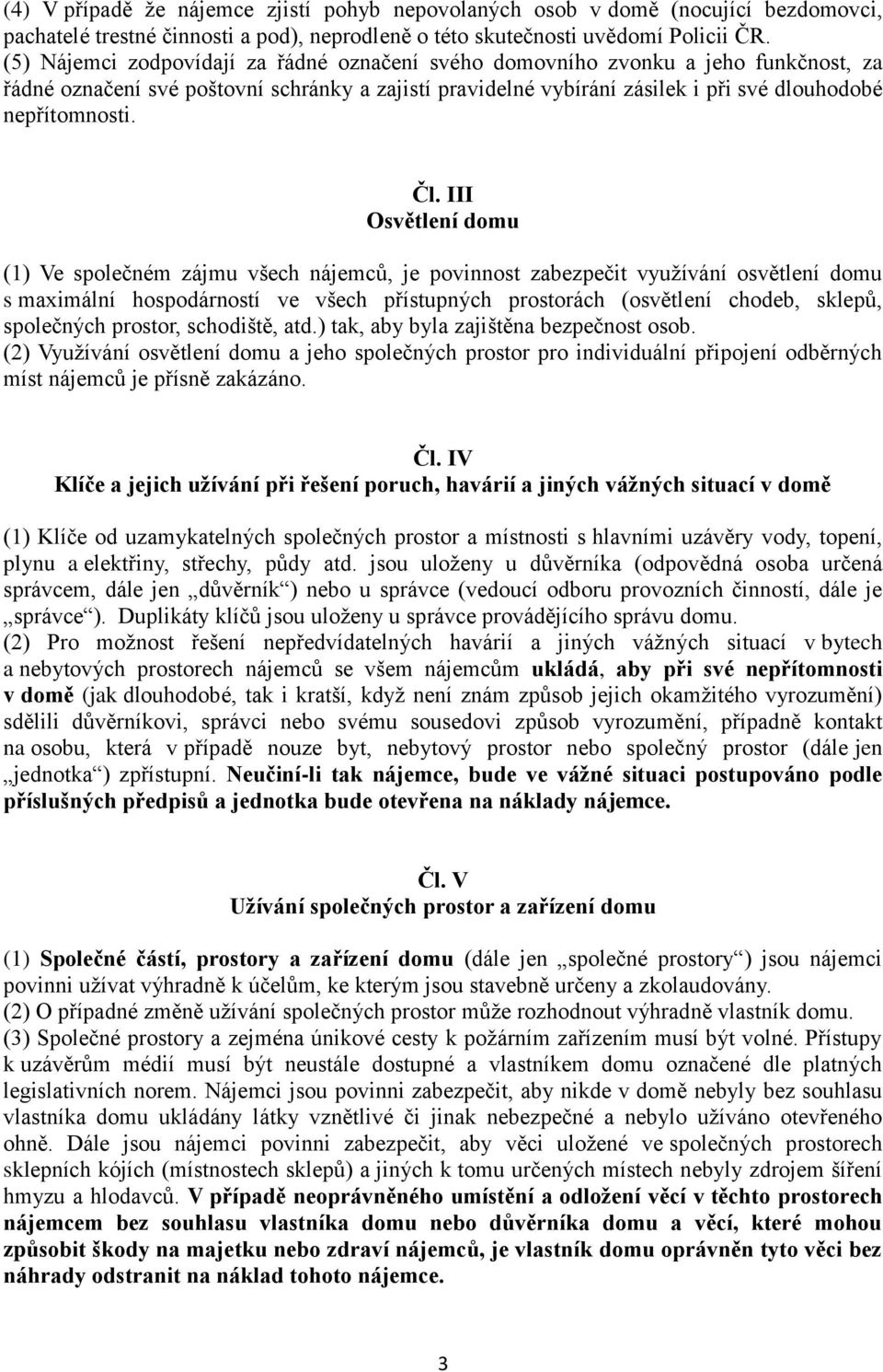 III Osvětlení domu (1) Ve společném zájmu všech nájemců, je povinnost zabezpečit využívání osvětlení domu s maximální hospodárností ve všech přístupných prostorách (osvětlení chodeb, sklepů,