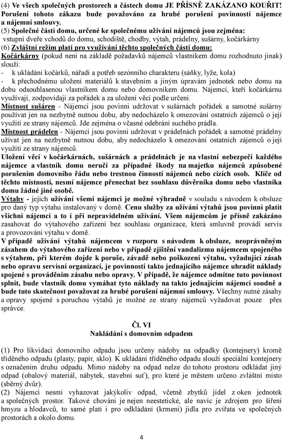 využívání těchto společných částí domu: Kočárkárny (pokud není na základě požadavků nájemců vlastníkem domu rozhodnuto jinak) slouží: - k ukládání kočárků, nářadí a potřeb sezónního charakteru