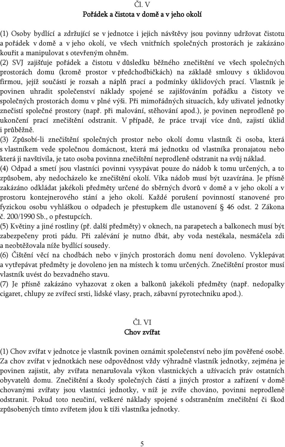 (2) SVJ zajišťuje pořádek a čistotu v důsledku běžného znečištění ve všech společných prostorách domu (kromě prostor v předchodbičkách) na základě smlouvy s úklidovou firmou, jejíž součástí je rozsah