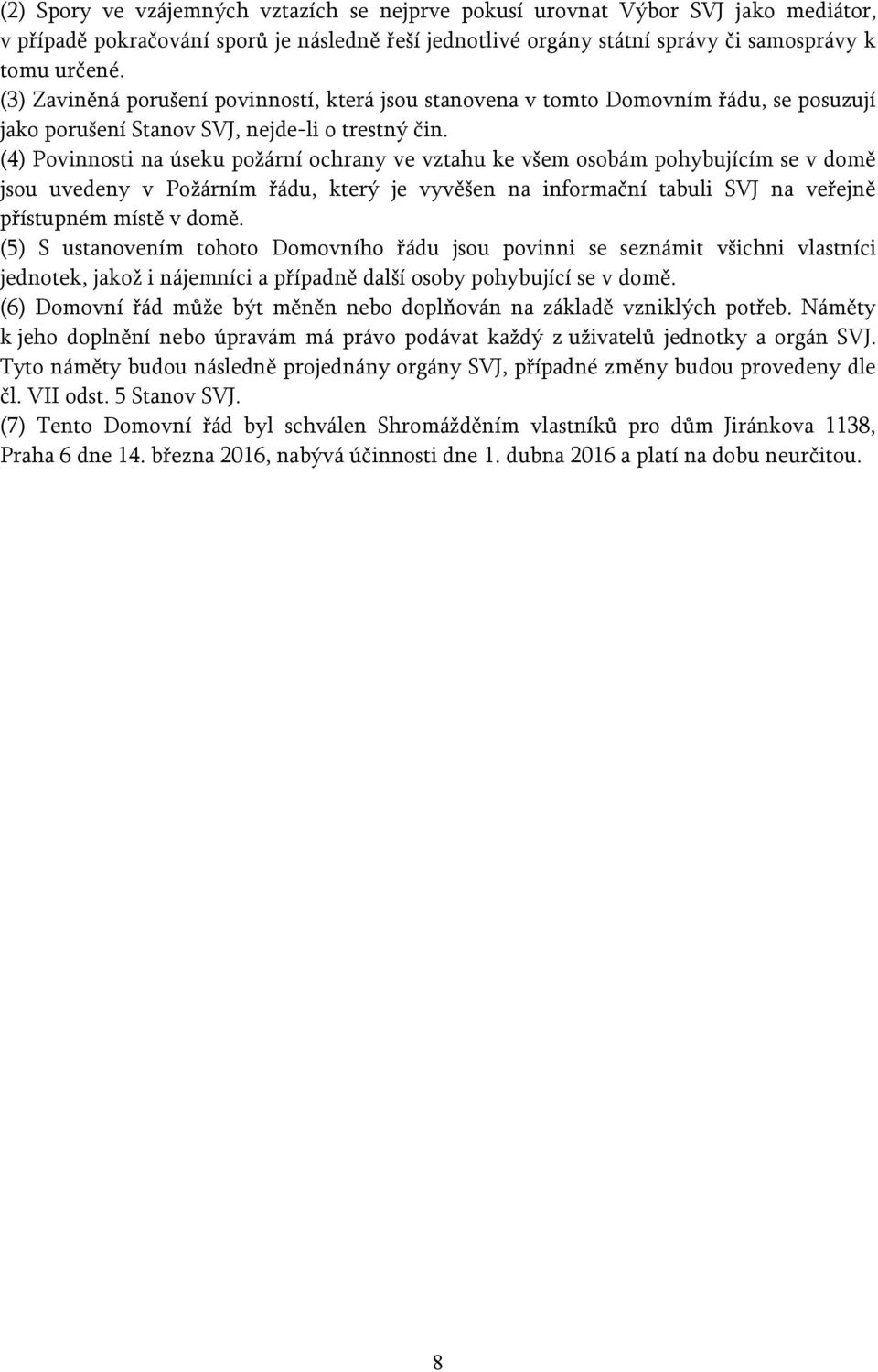 (4) Povinnosti na úseku požární ochrany ve vztahu ke všem osobám pohybujícím se v domě jsou uvedeny v Požárním řádu, který je vyvěšen na informační tabuli SVJ na veřejně přístupném místě v domě.