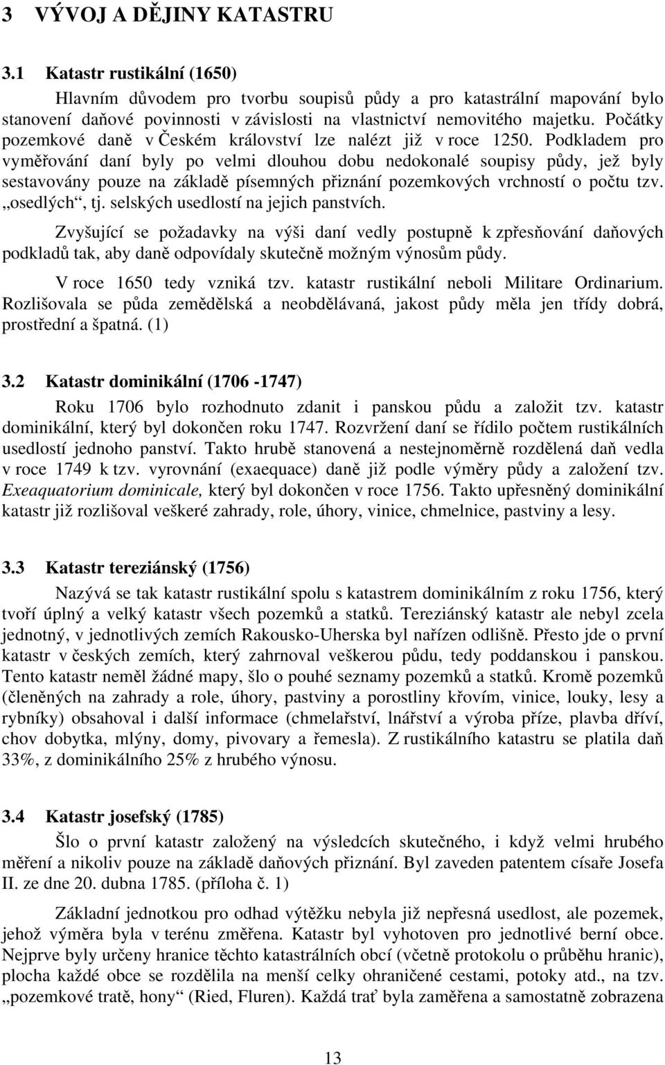 Počátky pozemkové daně v Českém království lze nalézt již v roce 1250.