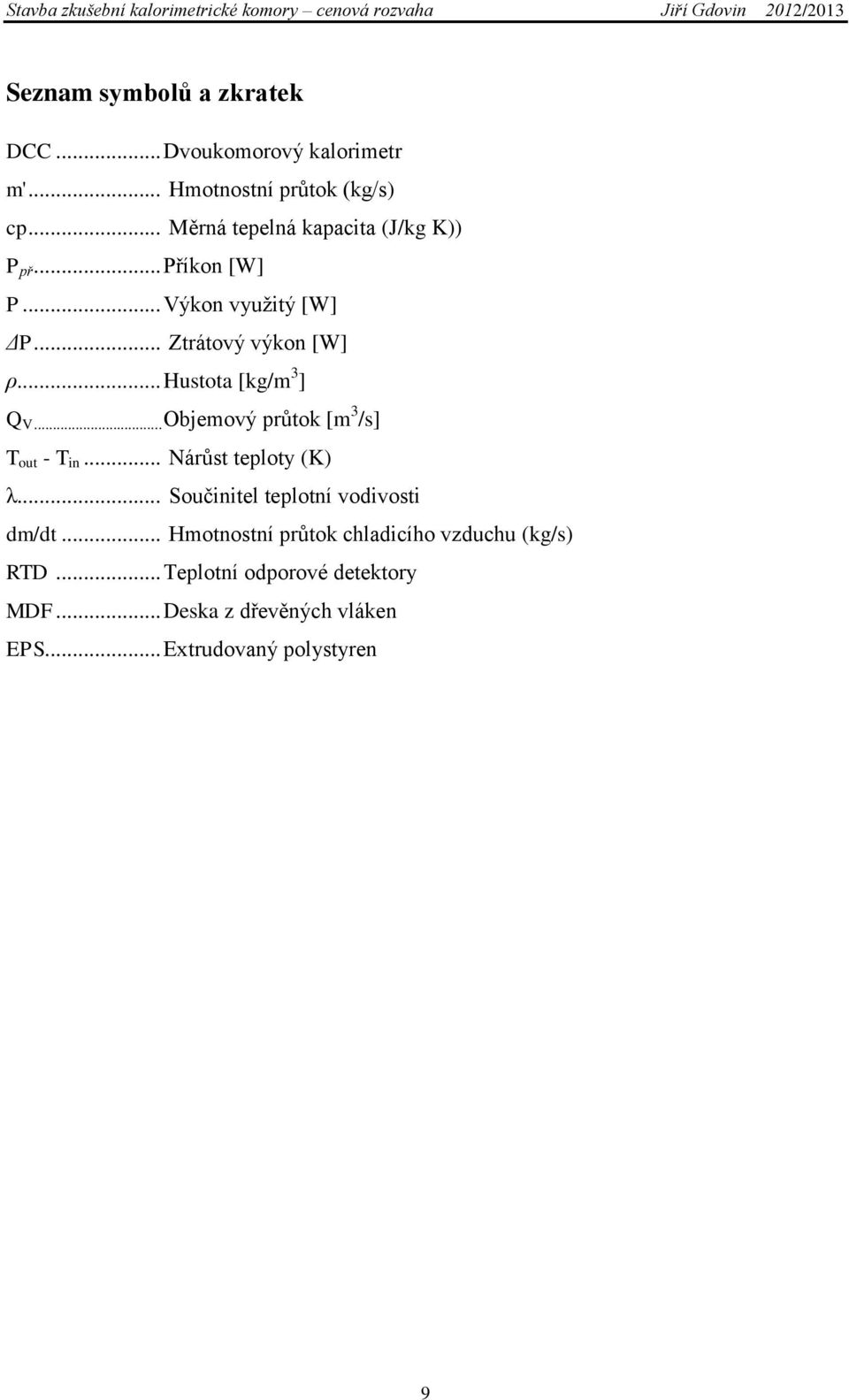 .. Hustota [kg/m 3 ] Q V... Objemový průtok [m 3 /s] T out - T in... Nárůst teploty (K) λ.