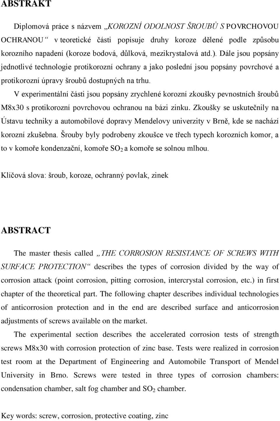 V experimentální části jsou popsány zrychlené korozní zkoušky pevnostních šroubů M8x30 s protikorozní povrchovou ochranou na bázi zinku.