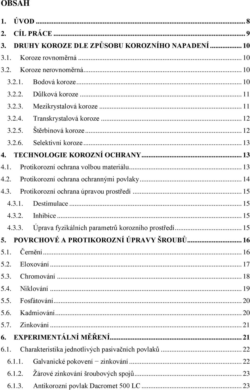 .. 13 4.2. Protikorozní ochrana ochrannými povlaky... 14 4.3. Protikorozní ochrana úpravou prostředí... 15 4.3.1. Destimulace... 15 4.3.2. Inhibice... 15 4.3.3. Úprava fyzikálních parametrů korozního prostředí.