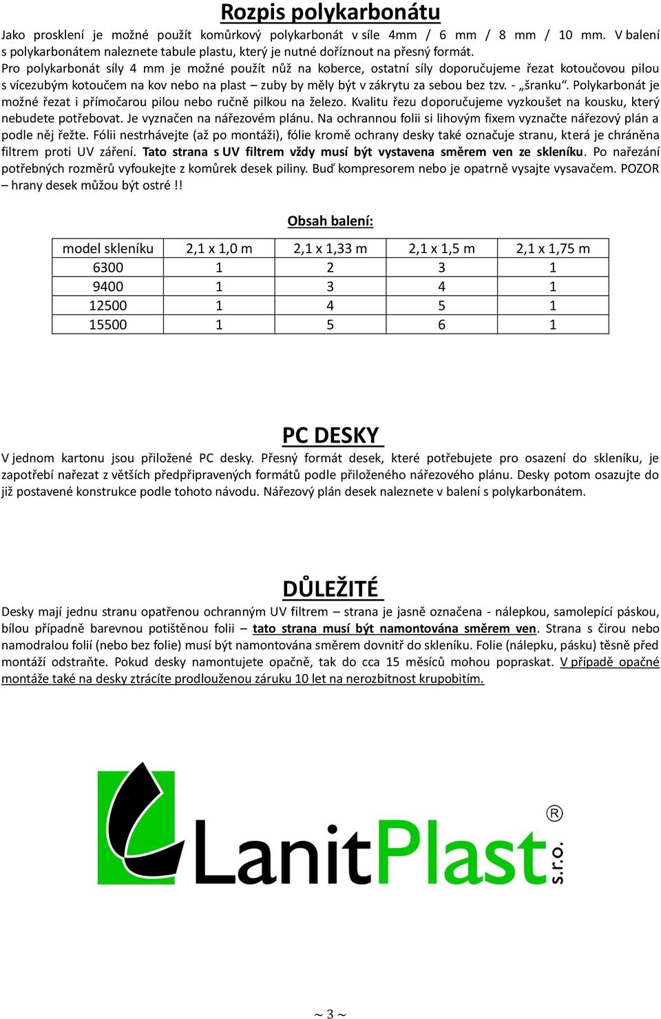 Pro polykarbonát síly 4 mm je možné použít nůž na koberce, ostatní síly doporučujeme řezat kotoučovou pilou s vícezubým kotoučem na kov nebo na plast zuby by měly být v zákrytu za sebou bez tzv.