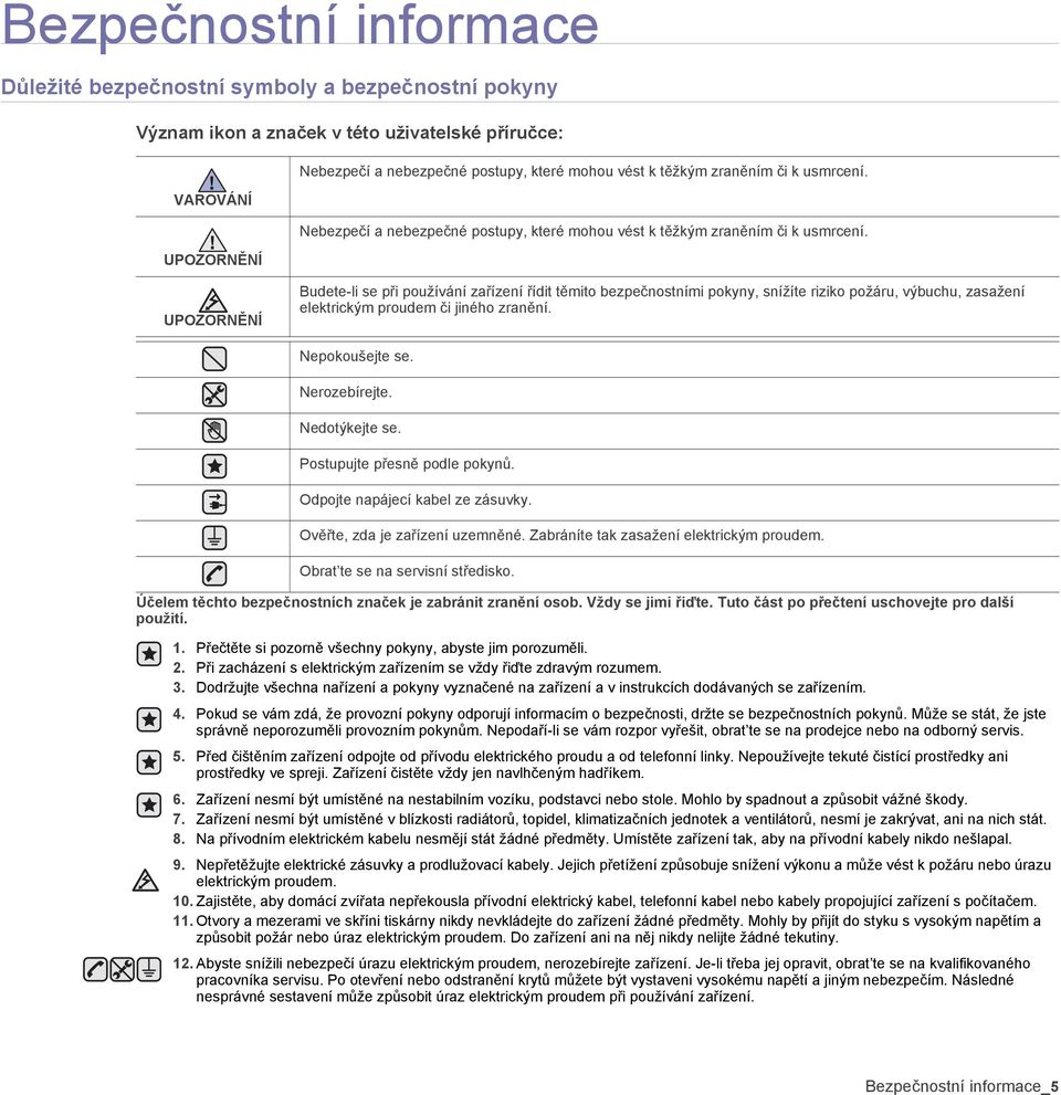 UPOZORNĚNÍ UPOZORNĚNÍ Budete-li se při používání zařízení řídit těmito bezpečnostními pokyny, snížíte riziko požáru, výbuchu, zasažení elektrickým proudem či jiného zranění. Nepokoušejte se.