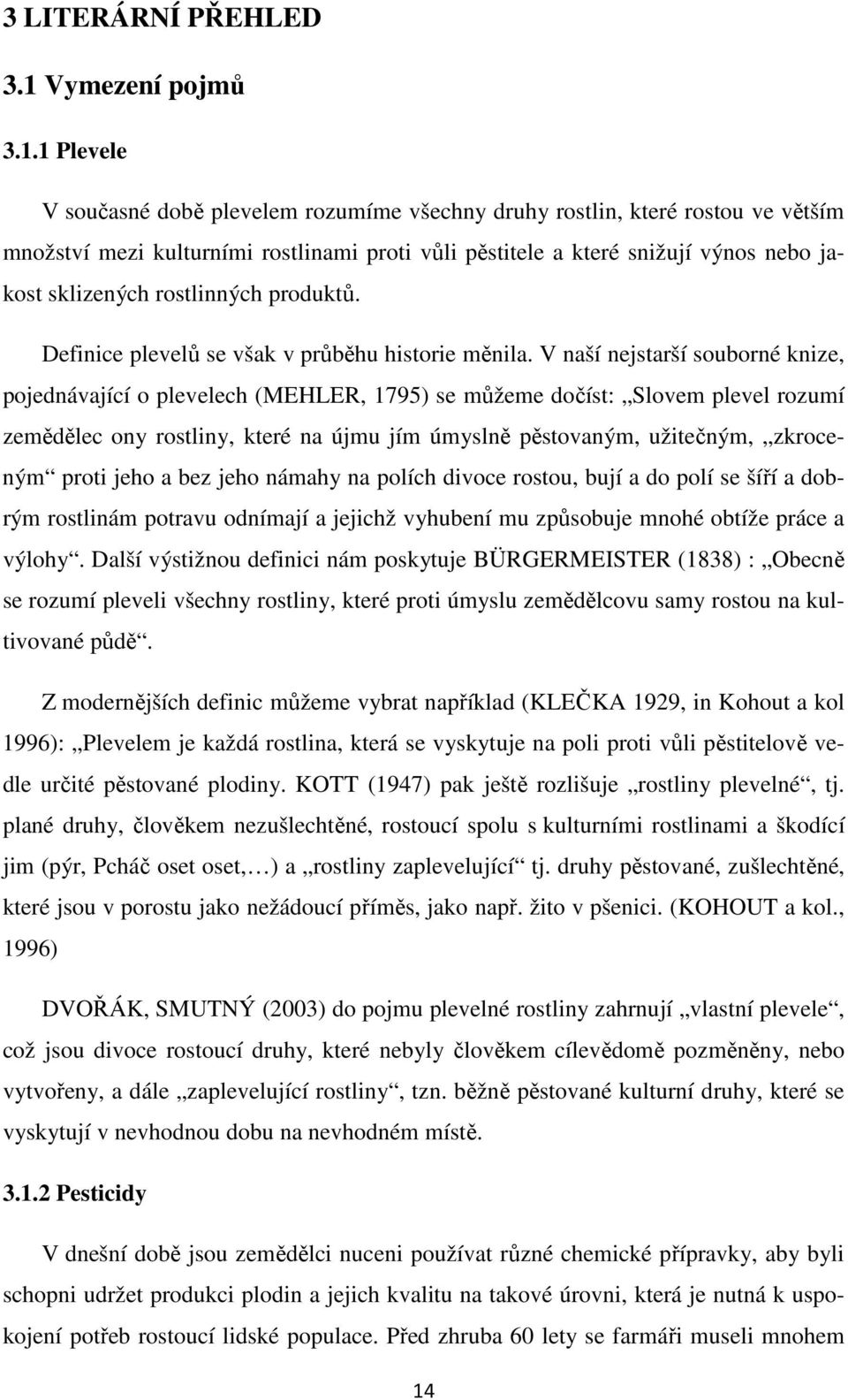 1 Plevele V současné době plevelem rozumíme všechny druhy rostlin, které rostou ve větším množství mezi kulturními rostlinami proti vůli pěstitele a které snižují výnos nebo jakost sklizených