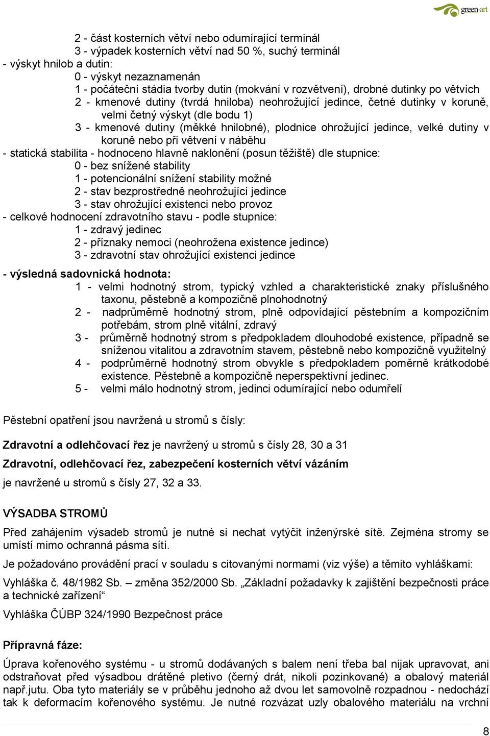 ohrožující jedince, velké dutiny v koruně nebo při větvení v náběhu - statická stabilita - hodnoceno hlavně naklonění (posun těžiště) dle stupnice: 0 - bez snížené stability 1 - potencionální snížení