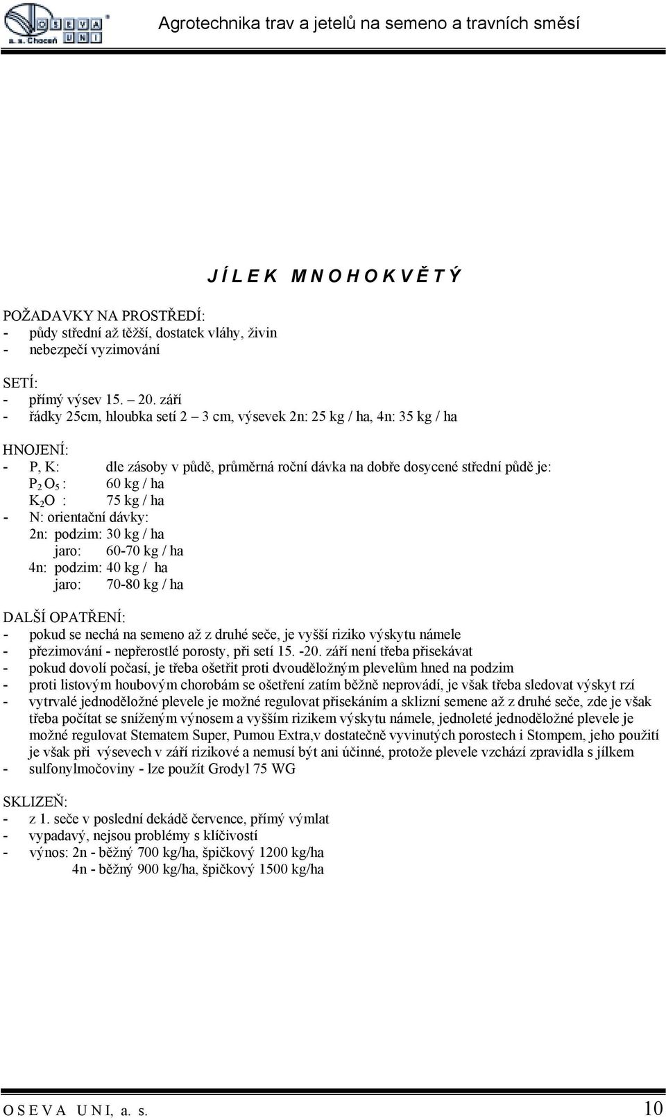 ha - N: orientační dávky: 2n: podzim: 30 kg / ha jaro: 60-70 kg / ha 4n: podzim: 40 kg / ha jaro: 70-80 kg / ha DALŠÍ OPATŘENÍ: - pokud se nechá na semeno až z druhé seče, je vyšší riziko výskytu