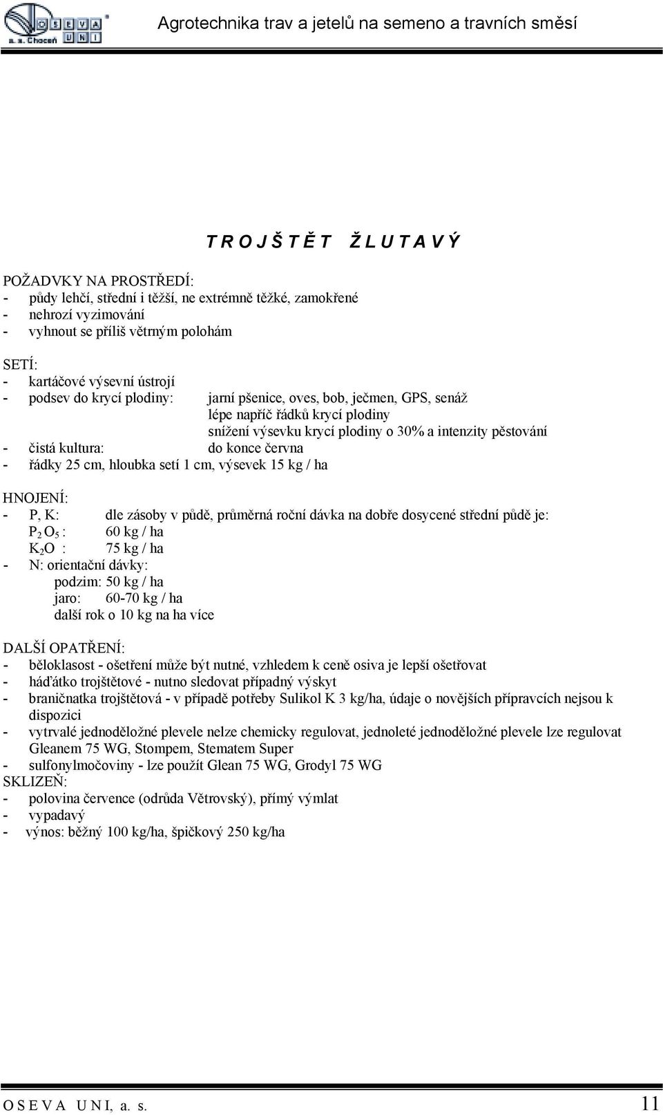 řádky 25 cm, hloubka setí 1 cm, výsevek 15 kg / ha - P, K: dle zásoby v půdě, průměrná roční dávka na dobře dosycené střední půdě je: P 2 O 5 : 60 kg / ha K 2 O : 75 kg / ha - N: orientační dávky: