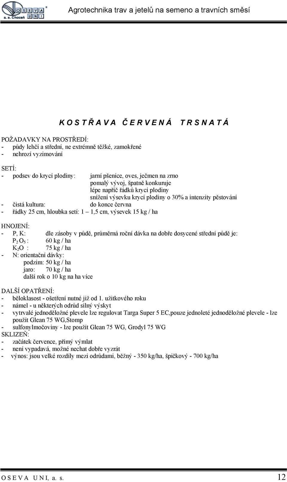 výsevek 15 kg / ha - P, K: dle zásoby v půdě, průměrná roční dávka na dobře dosycené střední půdě je: P 2 O 5 : 60 kg / ha K 2 O : 75 kg / ha - N: orientační dávky: podzim: 50 kg / ha jaro: 70 kg /