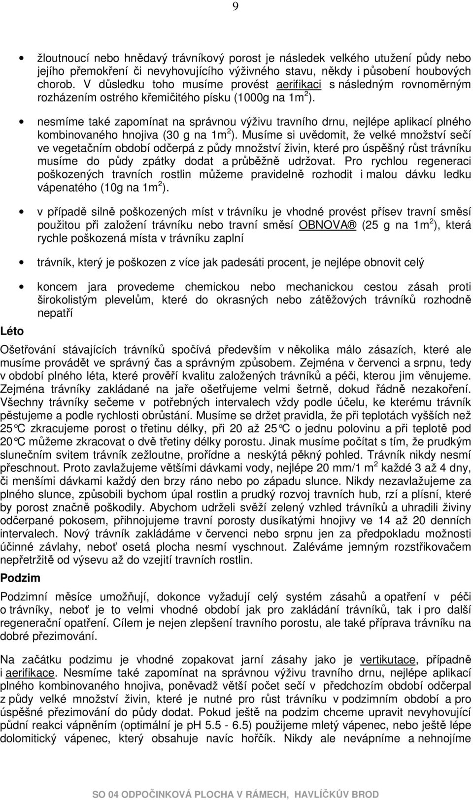 nesmíme také zapomínat na správnou výživu travního drnu, nejlépe aplikací plného kombinovaného hnojiva (30 g na 1m 2 ).