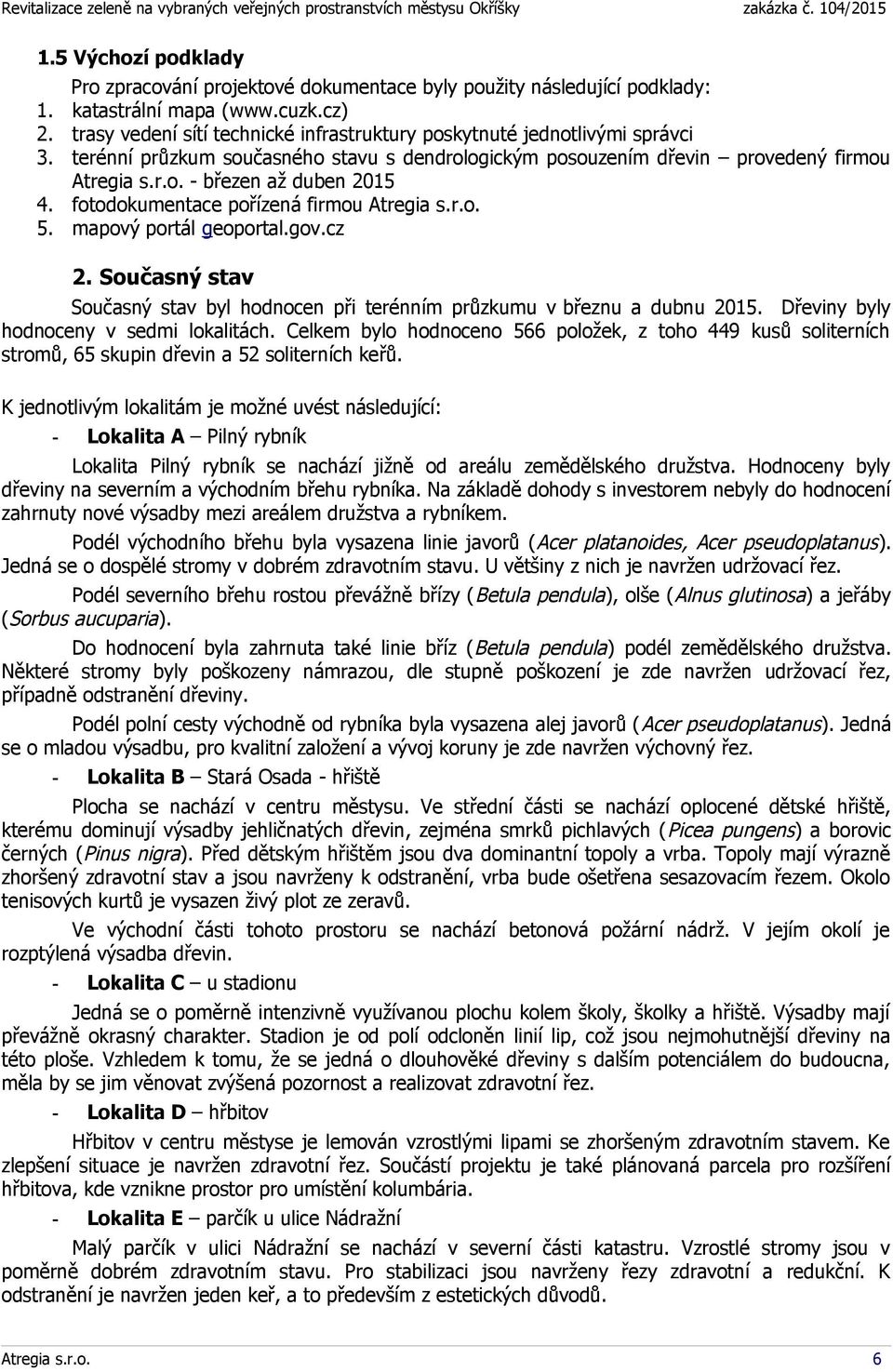 fotodokumentace pořízená firmou Atregia s.r.o. 5. mapový portál geoportal.gov.cz 2. Současný stav Současný stav byl hodnocen při terénním průzkumu v březnu a dubnu 2015.