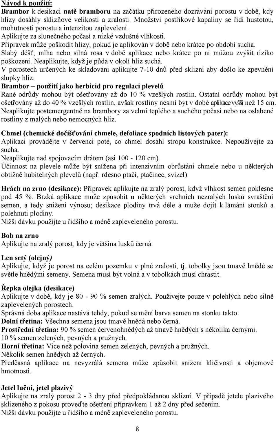 Přípravek může poškodit hlízy, pokud je aplikován v době nebo krátce po období sucha. Slabý déšť, mlha nebo silná rosa v době aplikace nebo krátce po ní můžou zvýšit riziko poškození.