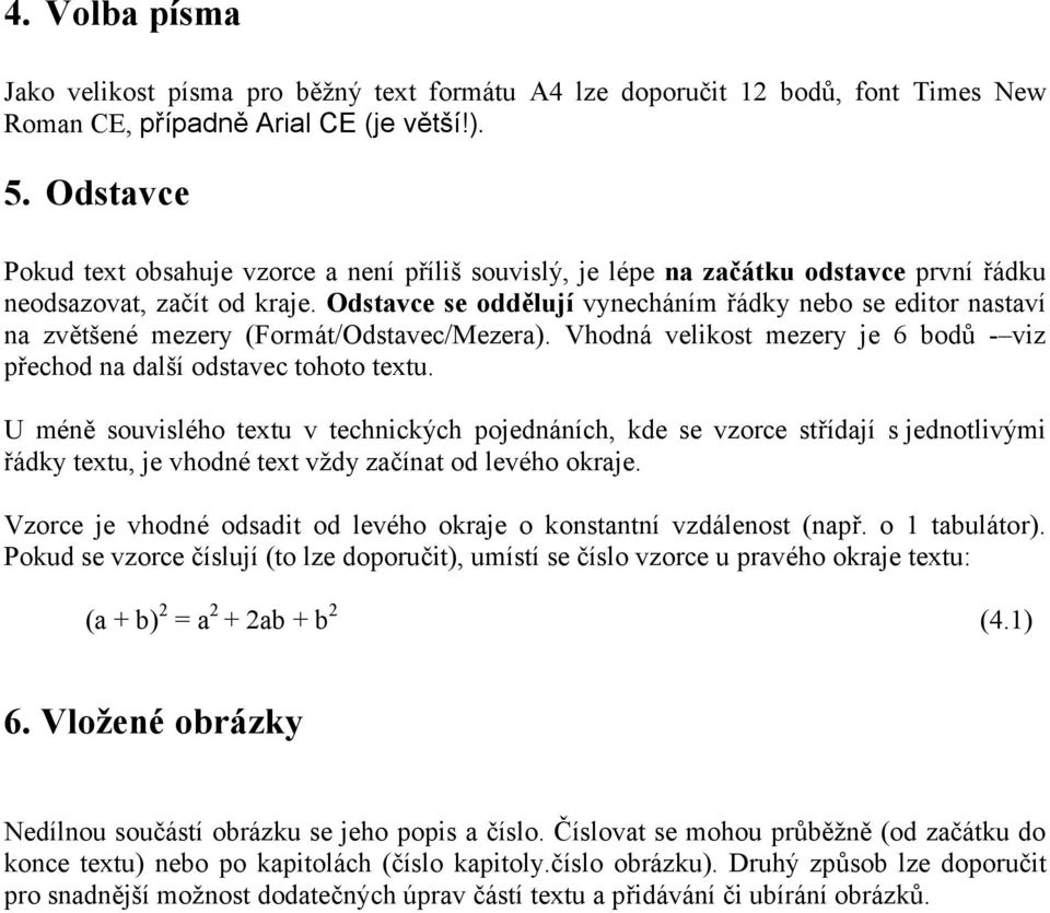 Odstavce se oddělují vynecháním řádky nebo se editor nastaví na zvětšené mezery (Formát/Odstavec/Mezera). Vhodná velikost mezery je 6 bodů - viz přechod na další odstavec tohoto textu.