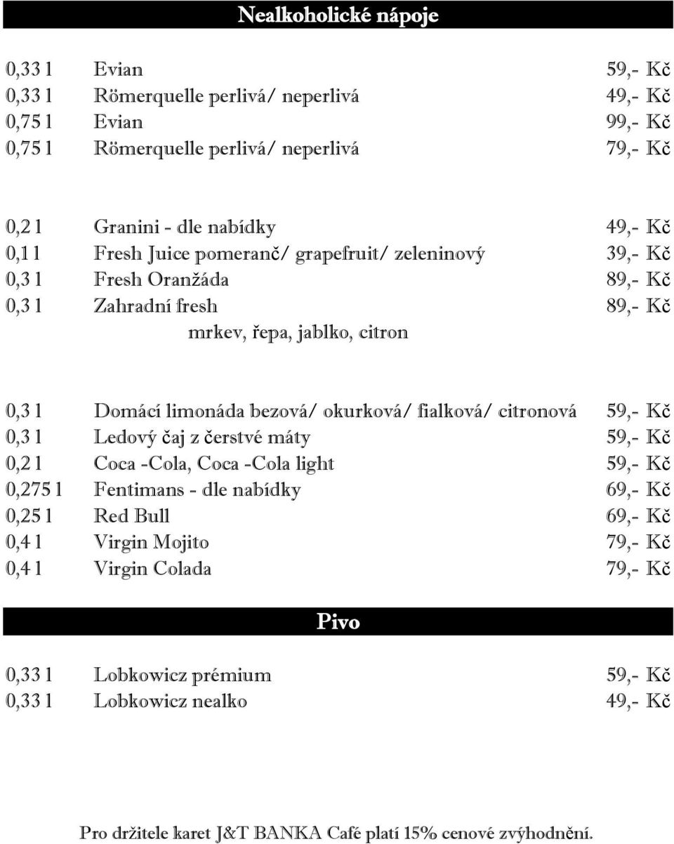 okurková/ fialková/ citronová 59,- Kč 0,3 l Ledový čaj z čerstvé máty 59,- Kč 0,2 l Coca -Cola, Coca -Cola light 59,- Kč 0,275 l Fentimans - dle nabídky 69,- Kč 0,25 l Red Bull 69,- Kč