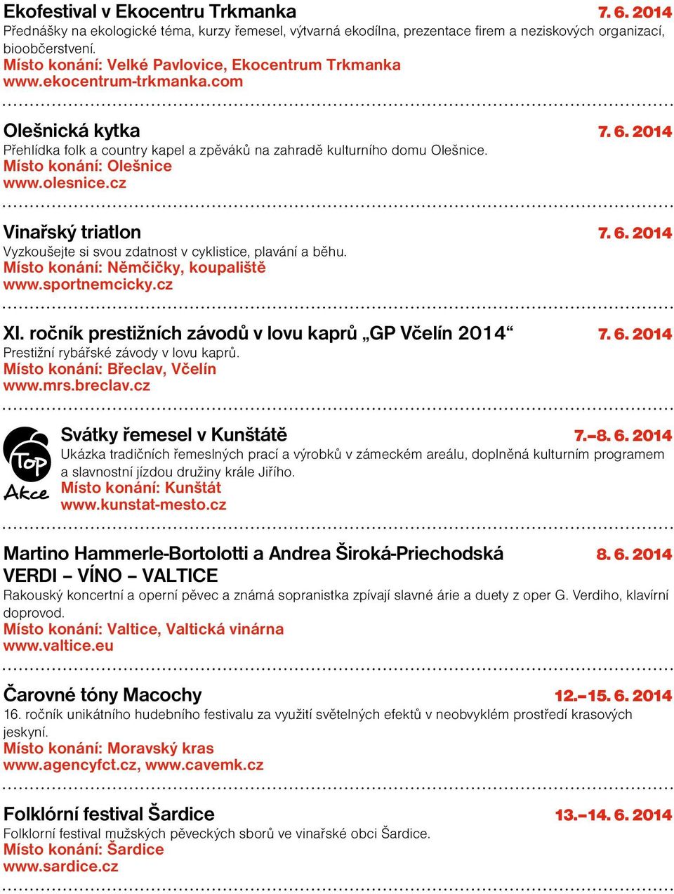 Místo konání: Olešnice www.olesnice.cz Vinařský triatlon 7. 6. 2014 Vyzkoušejte si svou zdatnost v cyklistice, plavání a běhu. Místo konání: Němčičky, koupaliště www.sportnemcicky.cz XI.