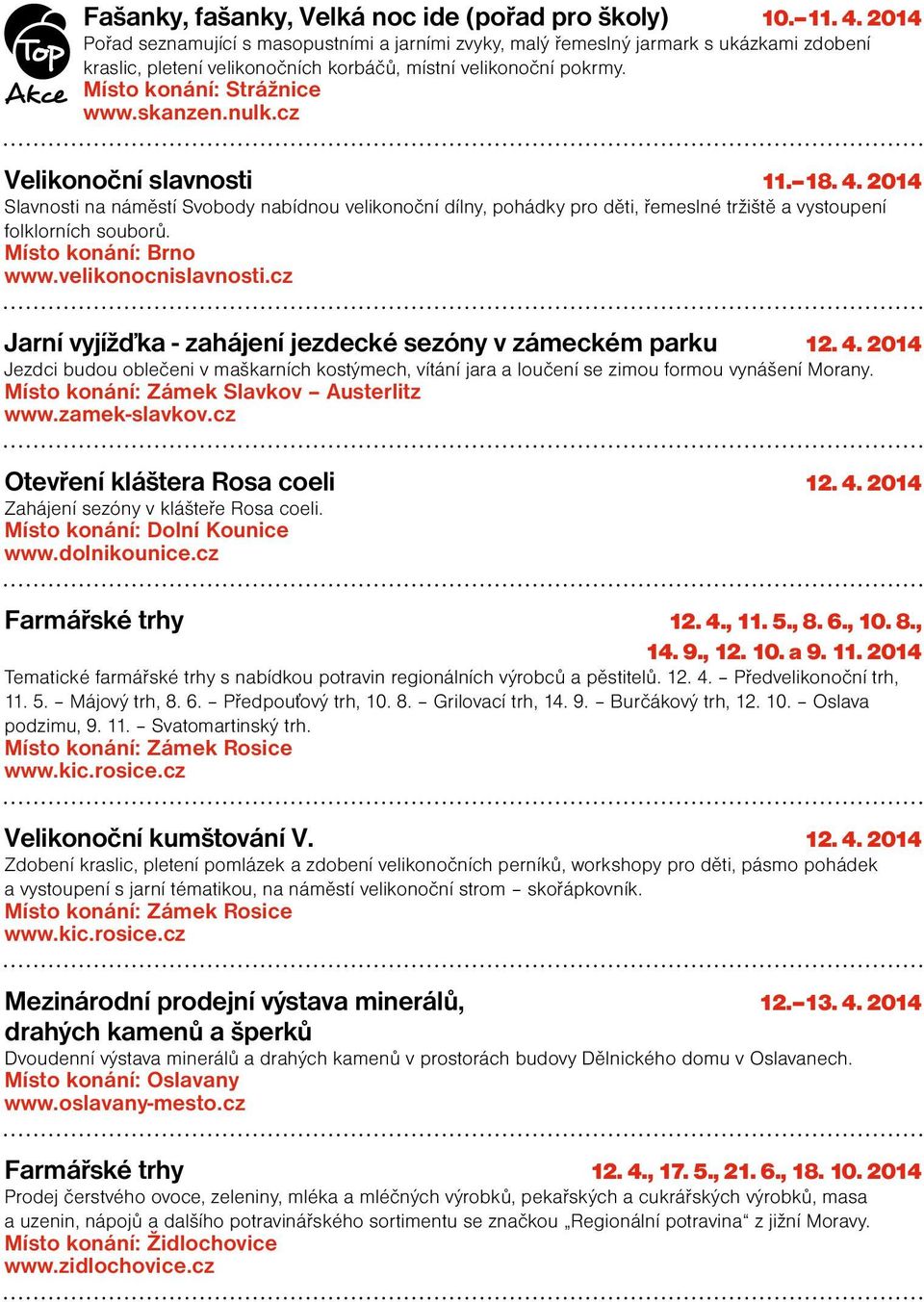 nulk.cz Velikonoční slavnosti 11. 18. 4. 2014 Slavnosti na náměstí Svobody nabídnou velikonoční dílny, pohádky pro děti, řemeslné tržiště a vystoupení folklorních souborů. Místo konání: Brno www.