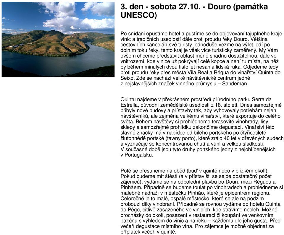 My Vám ovšem chceme představit oblast méně snadno dosažitelnou, dále ve vnitrozemí, kde vinice už pokrývají celé kopce a není tu místa, na něž by během minulých dvou tisíc let nesáhla lidská ruka.