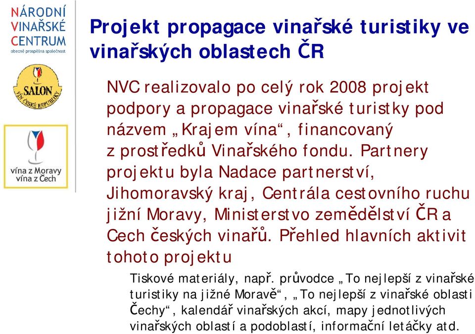 Partnery projektu byla Nadace partnerství, Jihomoravský kraj, Centrála cestovního ruchu jižní Moravy, Ministerstvo zemědělství ČR a Cech českých vinařů.