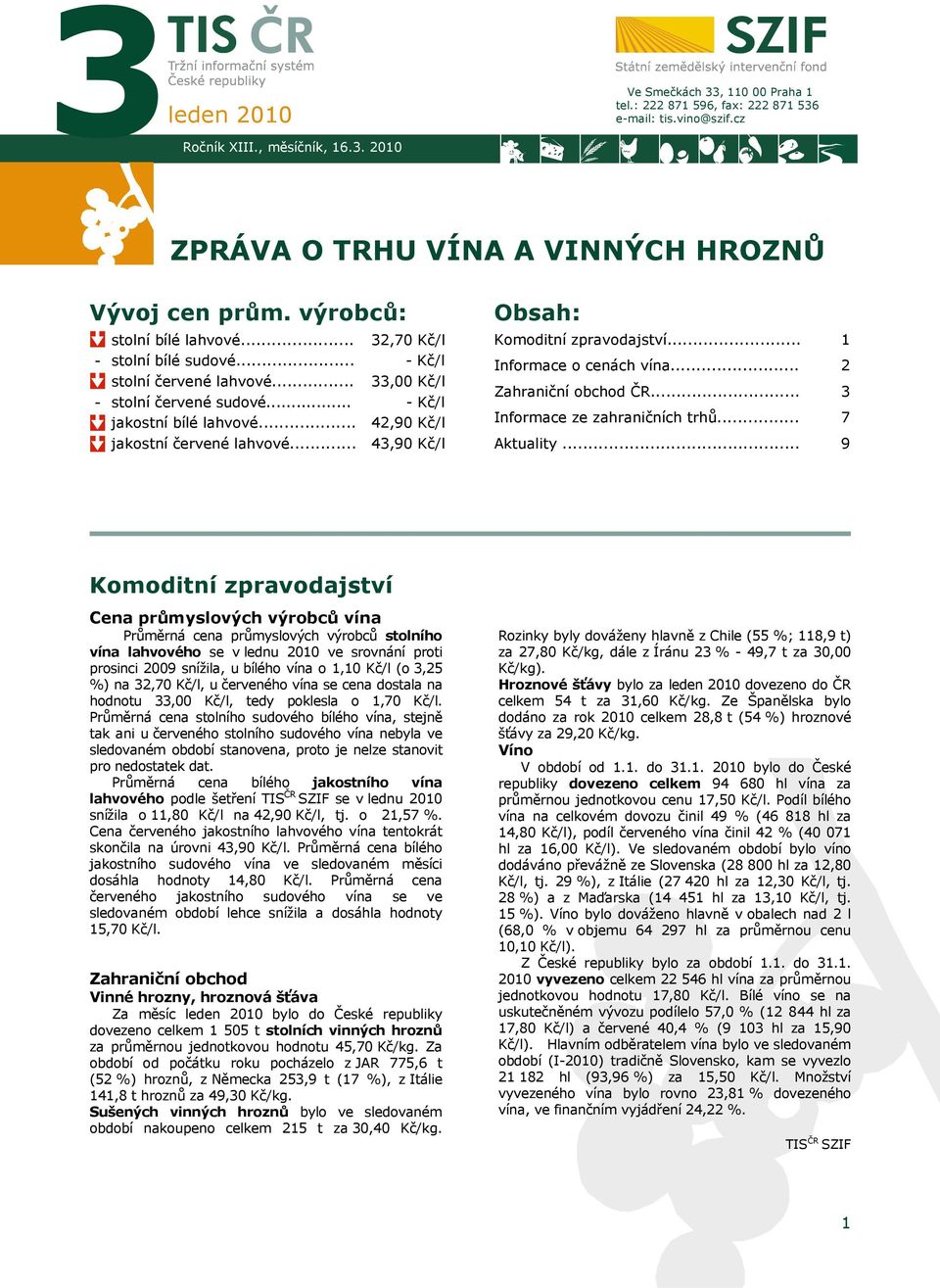 .. 32,70 Kč/l - Kč/l 33,00 Kč/l - Kč/l 42,90 Kč/l 43,90 Kč/l Obsah: Komoditní zpravodajství... Informace o cenách vína... Zahraniční obchod ČR... Informace ze zahraničních trhů... Aktuality.