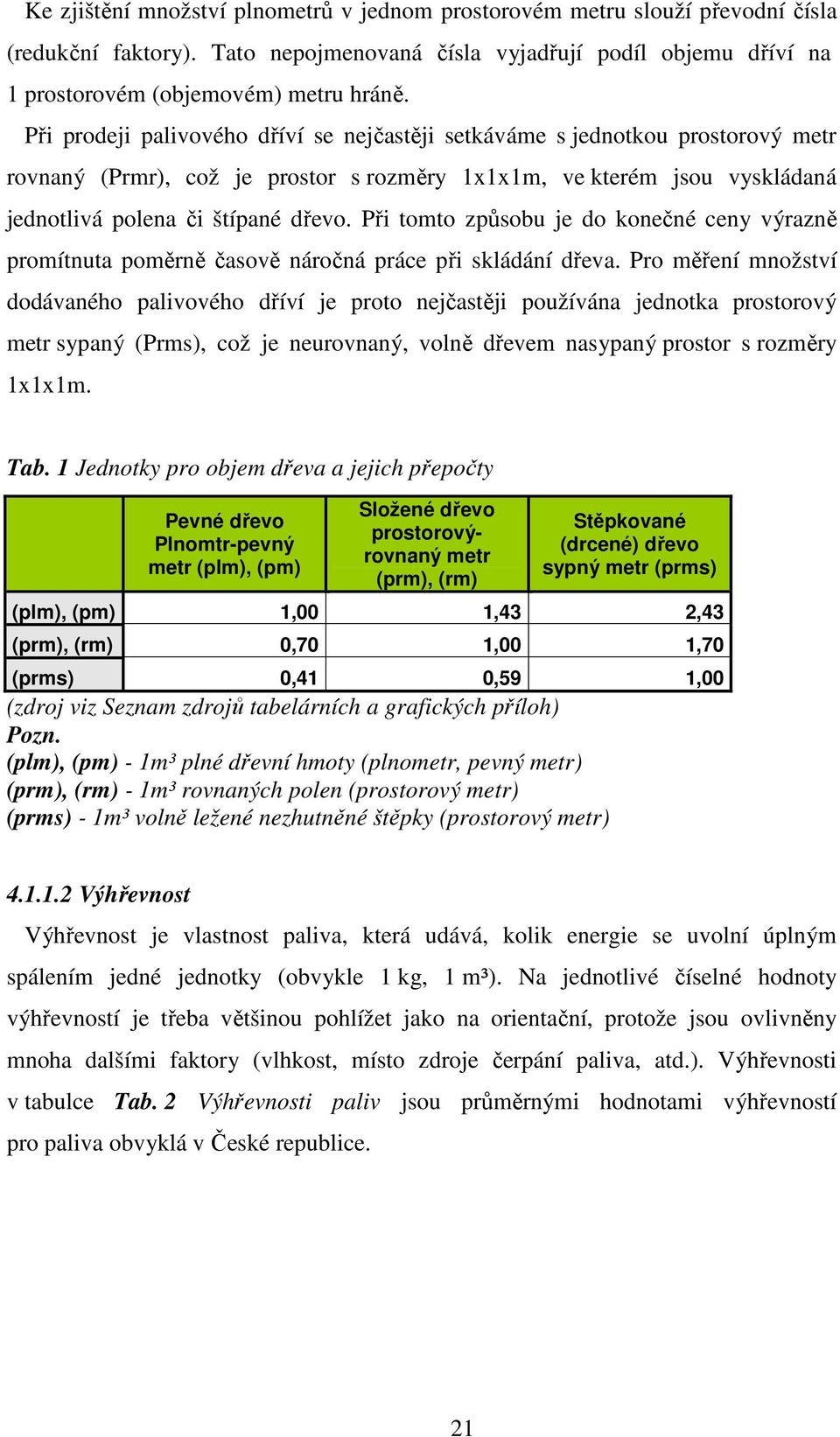 Při tomto způsobu je do konečné ceny výrazně promítnuta poměrně časově náročná práce při skládání dřeva.