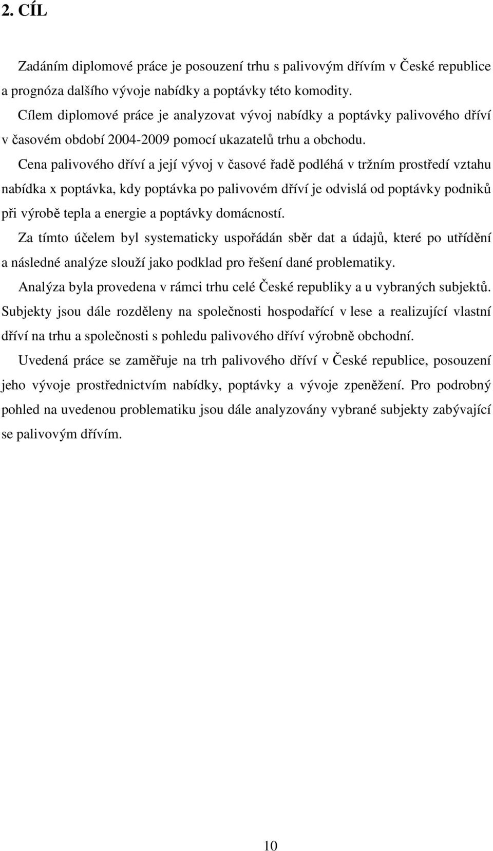 Cena palivového dříví a její vývoj v časové řadě podléhá v tržním prostředí vztahu nabídka x poptávka, kdy poptávka po palivovém dříví je odvislá od poptávky podniků při výrobě tepla a energie a