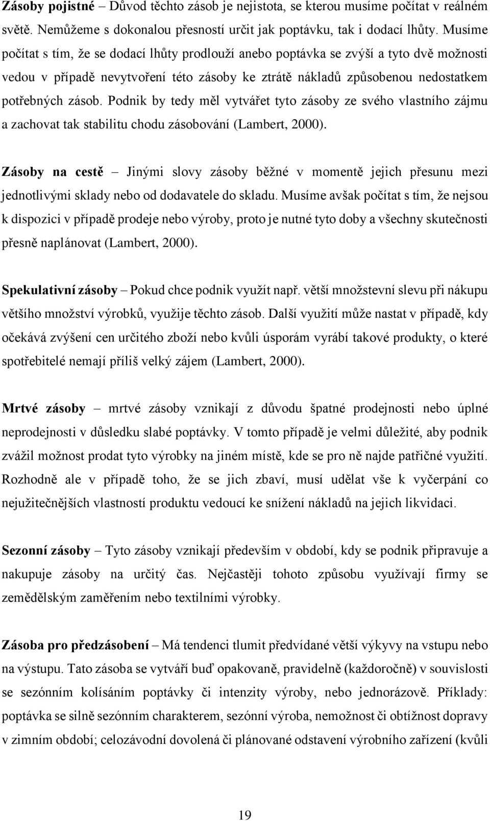 Podnik by tedy měl vytvářet tyto zásoby ze svého vlastního zájmu a zachovat tak stabilitu chodu zásobování (Lambert, 2000).