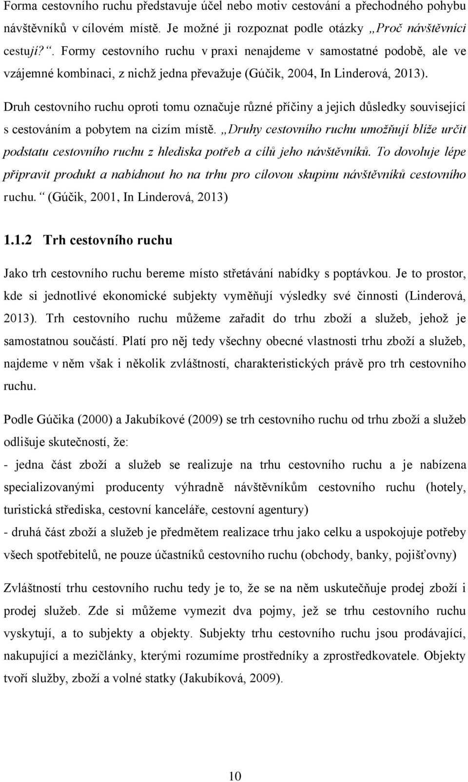 Druh cestovního ruchu oproti tomu označuje různé příčiny a jejich důsledky související s cestováním a pobytem na cizím místě.