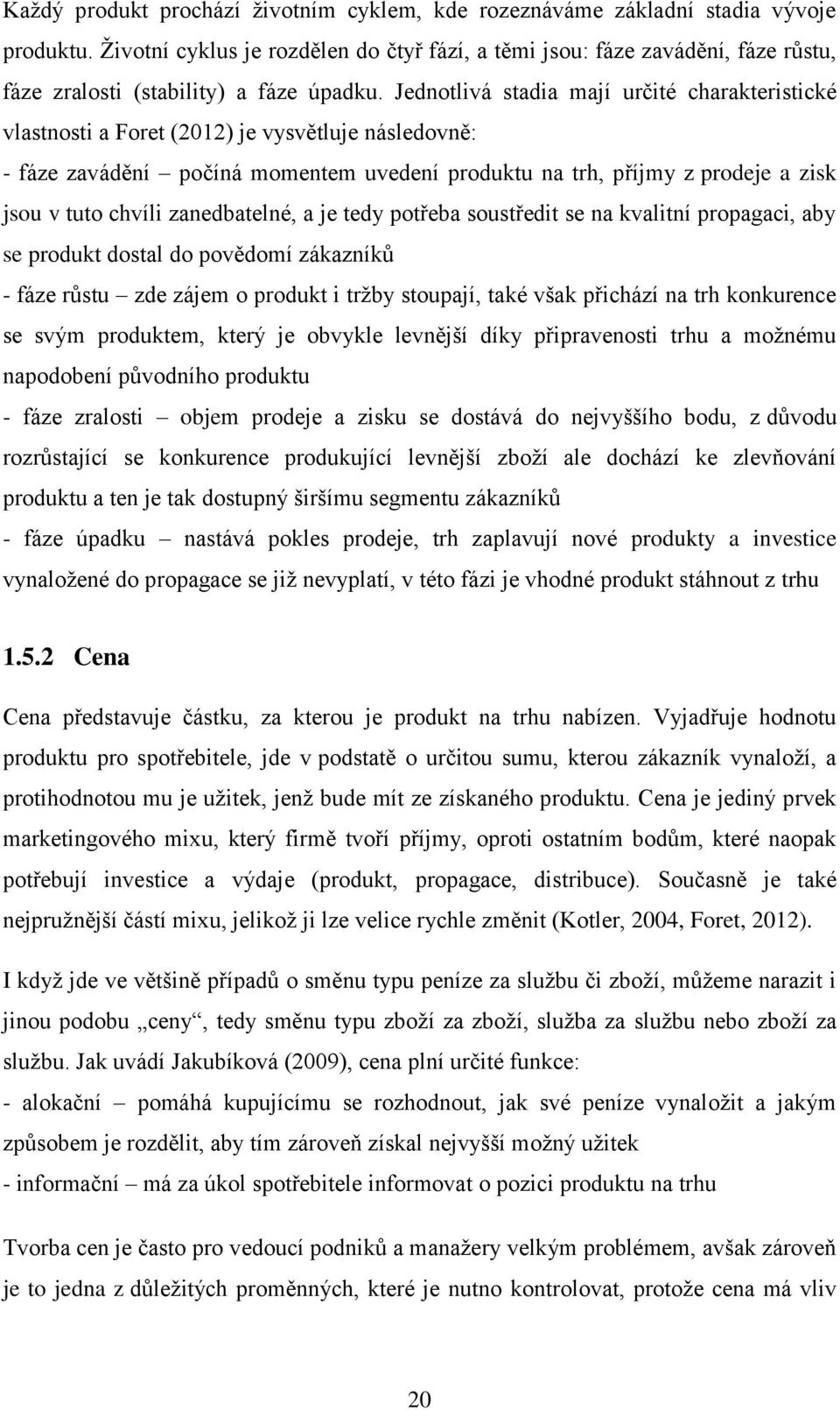 Jednotlivá stadia mají určité charakteristické vlastnosti a Foret (2012) je vysvětluje následovně: - fáze zavádění počíná momentem uvedení produktu na trh, příjmy z prodeje a zisk jsou v tuto chvíli