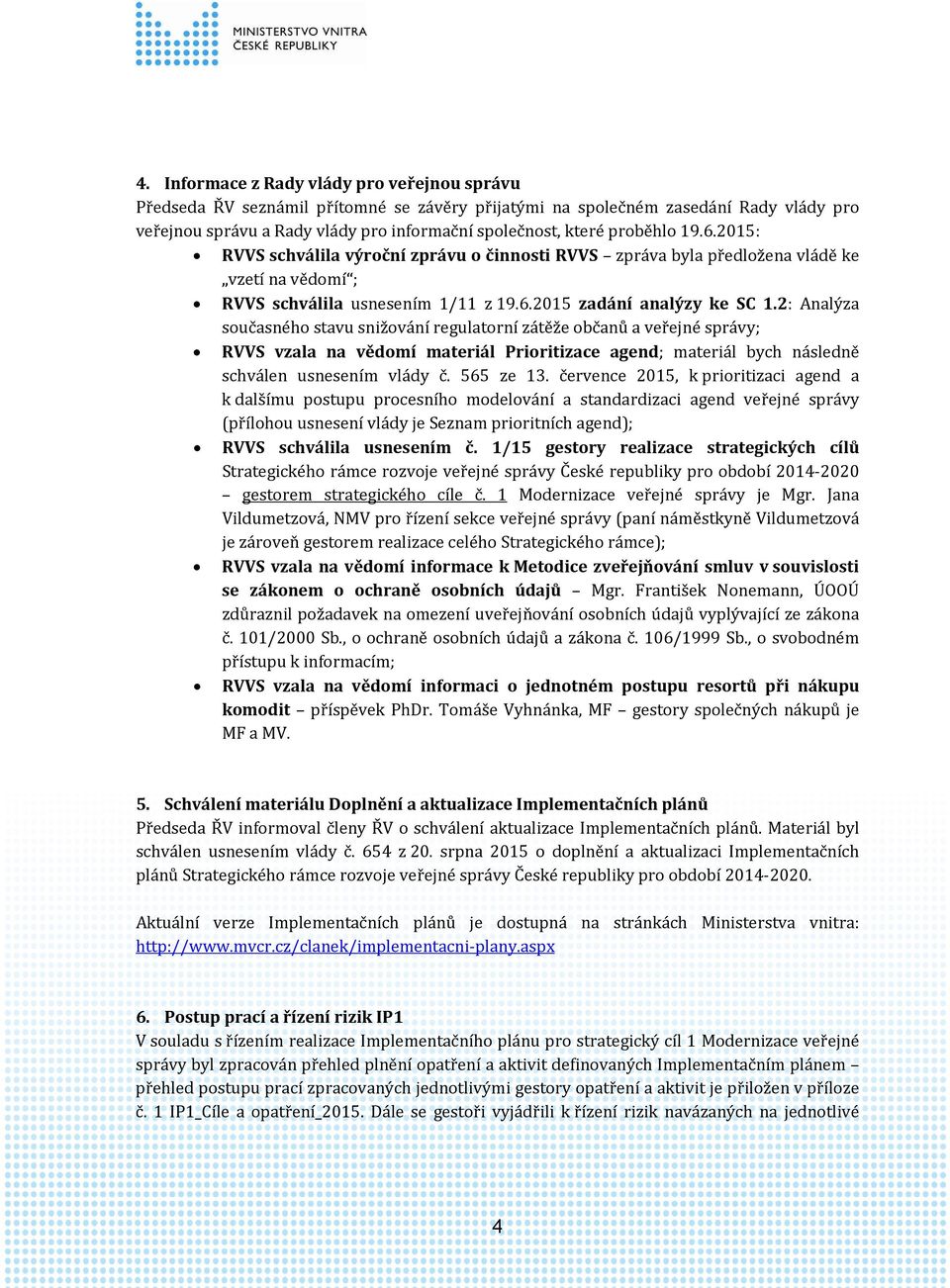 2: Analýza současného stavu snižování regulatorní zátěže občanů a veřejné správy; RVVS vzala na vědomí materiál Prioritizace agend; materiál bych následně schválen usnesením vlády č. 565 ze 13.