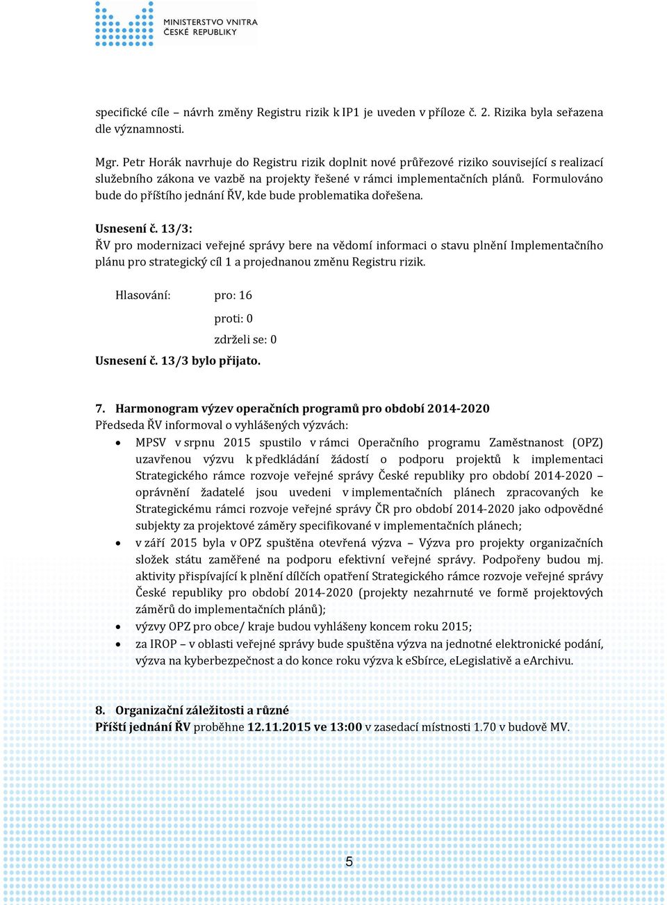 Formulováno bude do příštího jednání ŘV, kde bude problematika dořešena. Usnesení č.