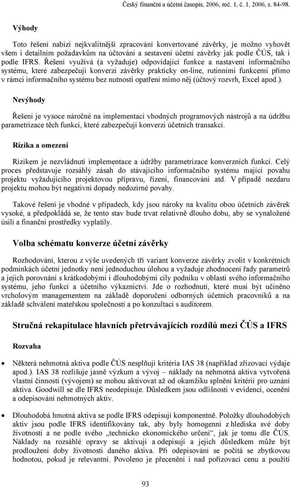 Řešení využívá (a vyžaduje) odpovídající funkce a nastavení informačního systému, které zabezpečují konverzi závěrky prakticky on-line, rutinními funkcemi přímo v rámci informačního systému bez