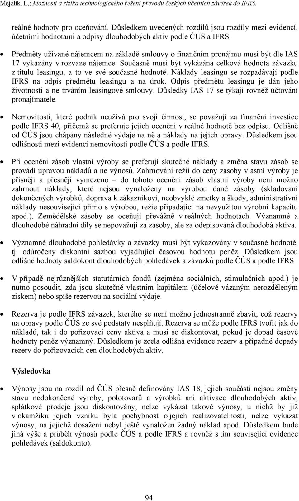 Předměty užívané nájemcem na základě smlouvy o finančním pronájmu musí být dle IAS 17 vykázány v rozvaze nájemce.