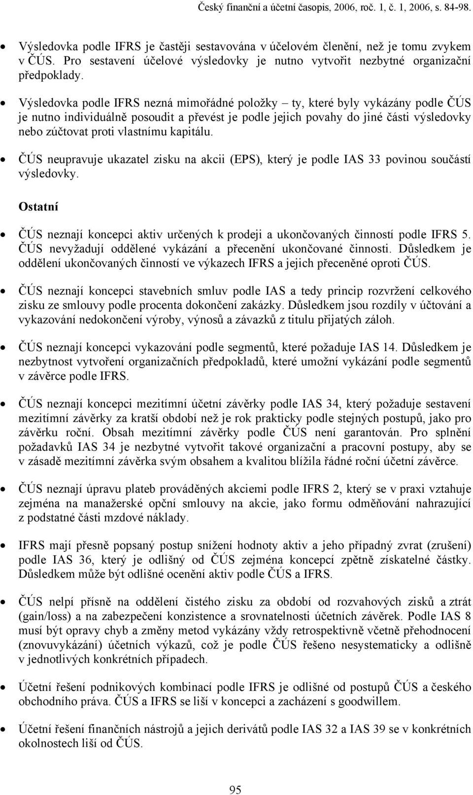 Výsledovka podle IFRS nezná mimořádné položky ty, které byly vykázány podle je nutno individuálně posoudit a převést je podle jejich povahy do jiné části výsledovky nebo zúčtovat proti vlastnímu