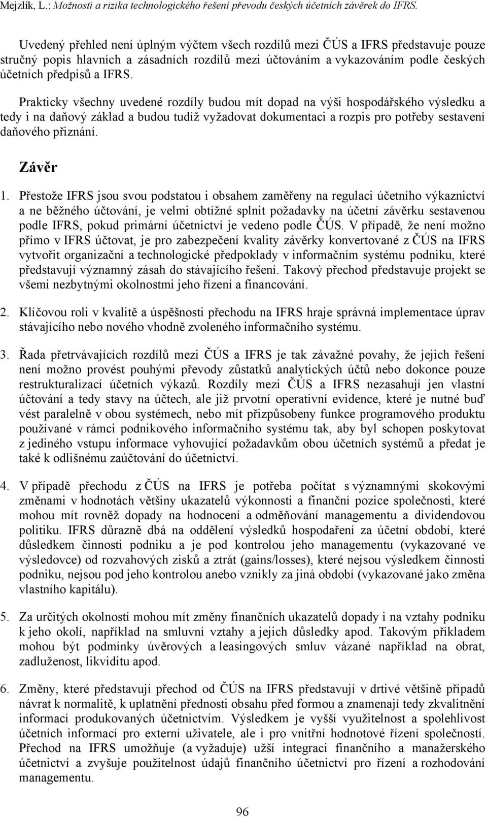 Prakticky všechny uvedené rozdíly budou mít dopad na výši hospodářského výsledku a tedy i na daňový základ a budou tudíž vyžadovat dokumentaci a rozpis pro potřeby sestavení daňového přiznání.