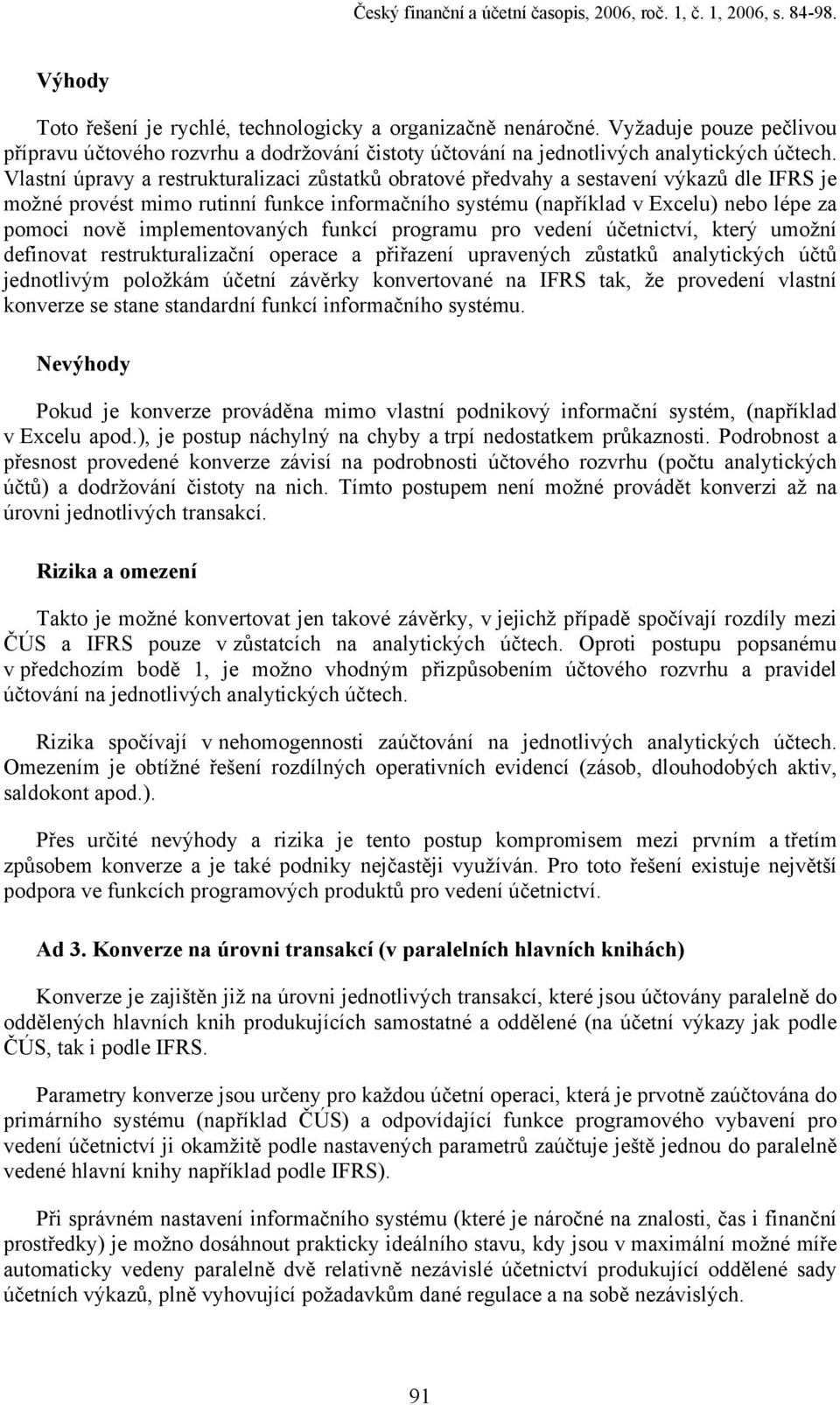 Vlastní úpravy a restrukturalizaci zůstatků obratové předvahy a sestavení výkazů dle IFRS je možné provést mimo rutinní funkce informačního systému (například v Excelu) nebo lépe za pomoci nově