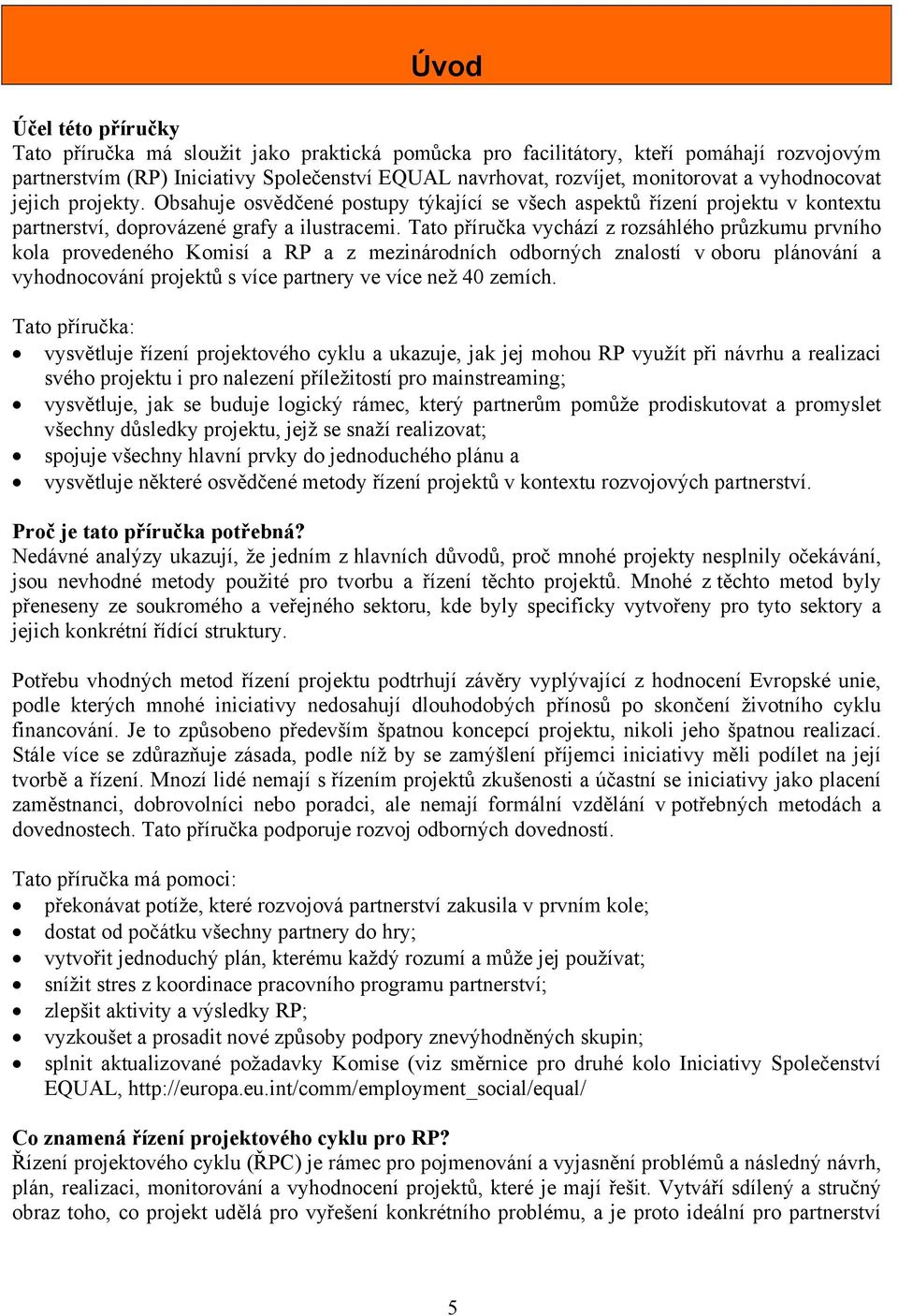 Tato příručka vychází z rozsáhlého průzkumu prvního kola provedeného Komisí a RP a z mezinárodních odborných znalostí v oboru plánování a vyhodnocování projektů s více partnery ve více než 40 zemích.