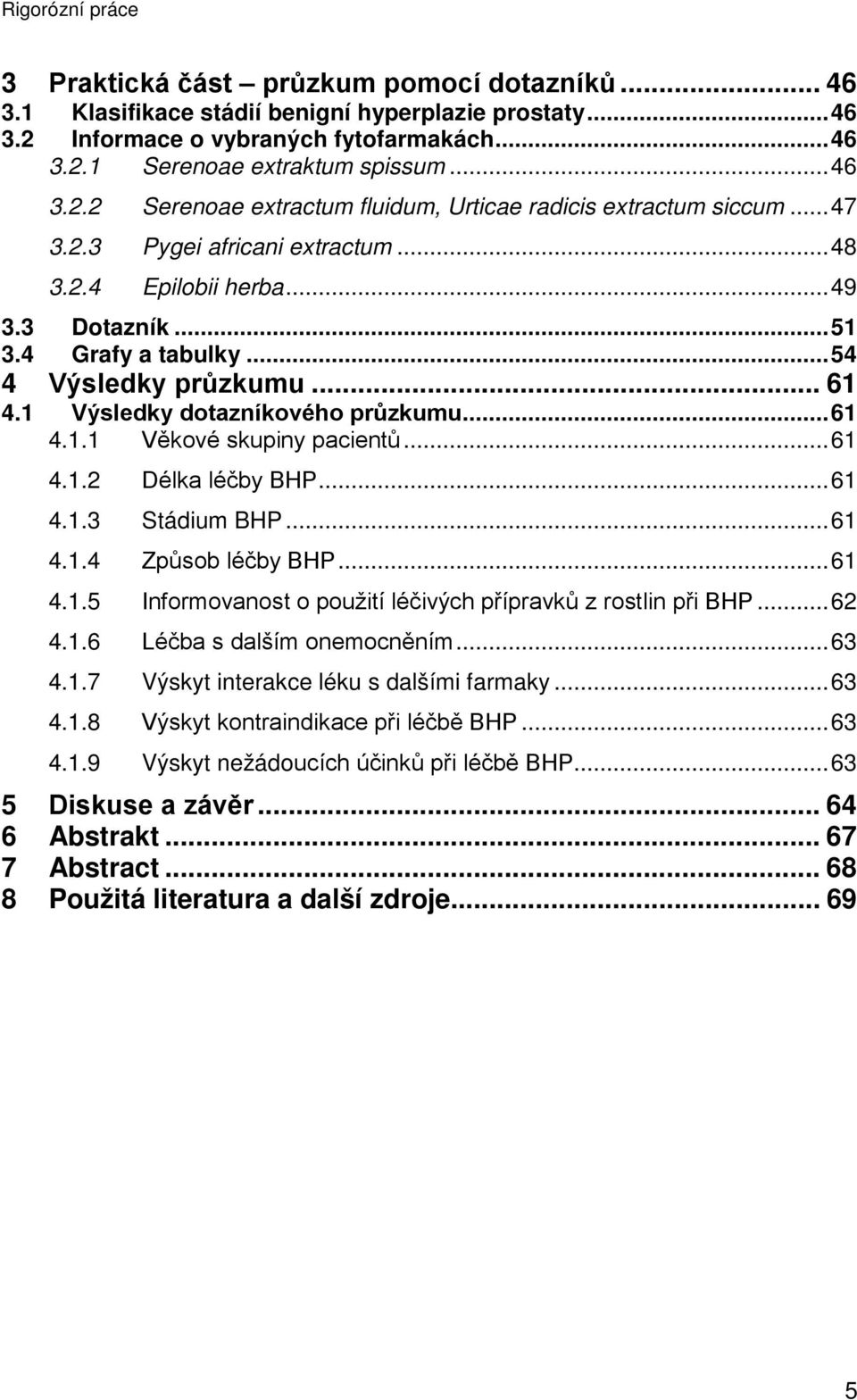 .. 61 4.1.2 Délka léčby BHP... 61 4.1.3 Stádium BHP... 61 4.1.4 Způsob léčby BHP... 61 4.1.5 Informovanost o použití léčivých přípravků z rostlin při BHP... 62 4.1.6 Léčba s dalším onemocněním... 63 4.