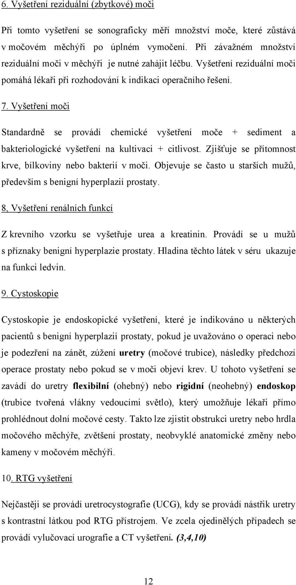 Vyšetření moči Standardně se provádí chemické vyšetření moče + sediment a bakteriologické vyšetření na kultivaci + citlivost. Zjišťuje se přítomnost krve, bílkoviny nebo bakterií v moči.